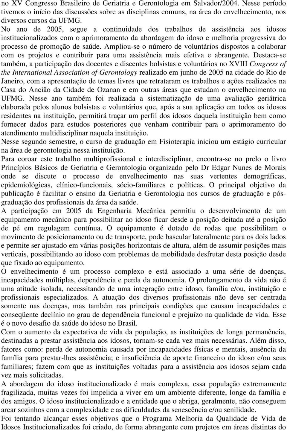 No ano de 2005, segue a continuidade dos trabalhos de assistência aos idosos institucionalizados com o aprimoramento da abordagem do idoso e melhoria progressiva do processo de promoção de saúde.