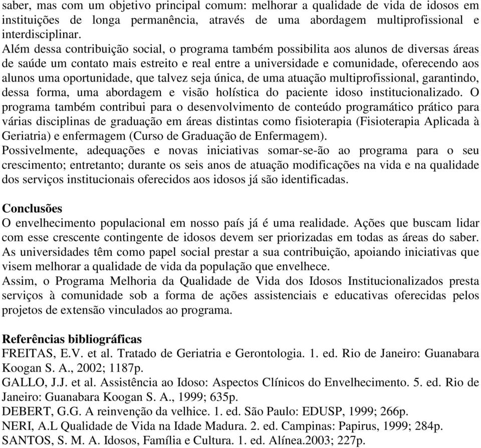 oportunidade, que talvez seja única, de uma atuação multiprofissional, garantindo, dessa forma, uma abordagem e visão holística do paciente idoso institucionalizado.