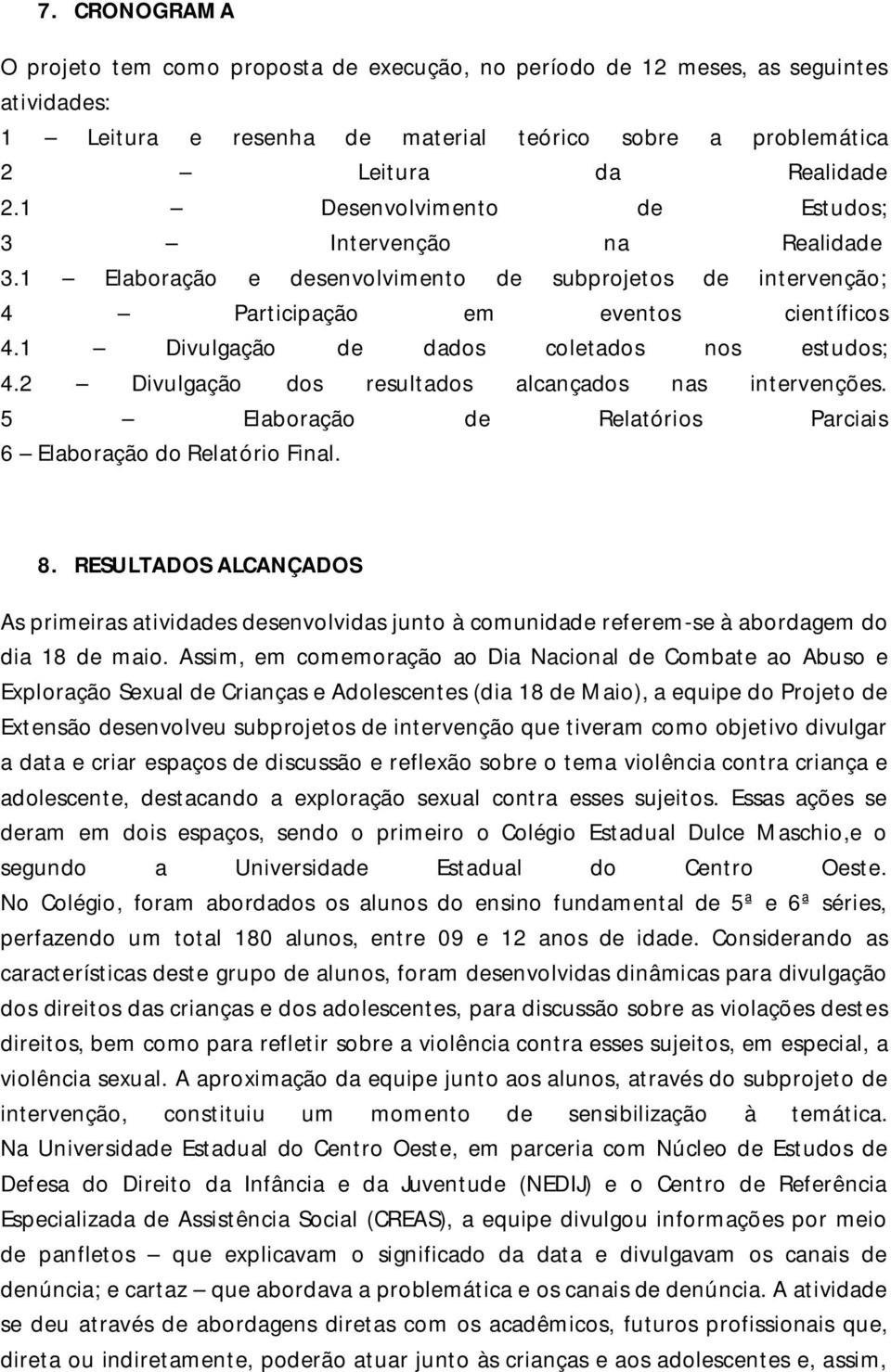 1 Divulgação de dados coletados nos estudos; 4.2 Divulgação dos resultados alcançados nas intervenções. 5 Elaboração de Relatórios Parciais 6 Elaboração do Relatório Final. 8.