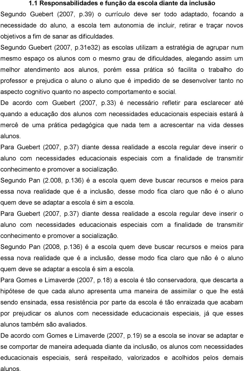 31e32) as escolas utilizam a estratégia de agrupar num mesmo espaço os alunos com o mesmo grau de dificuldades, alegando assim um melhor atendimento aos alunos, porém essa prática só facilita o