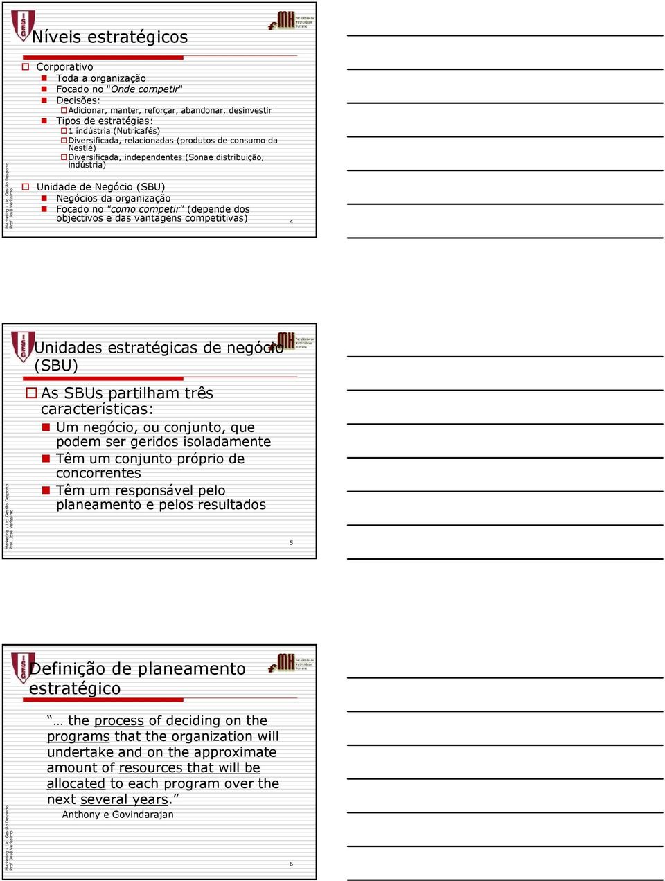 (depende dos objectivos e das vantagens competitivas) 4 Unidades estratégicas de negócio (SBU) As SBUs partilham três características: Um negócio, ou conjunto, que podem ser geridos isoladamente Têm