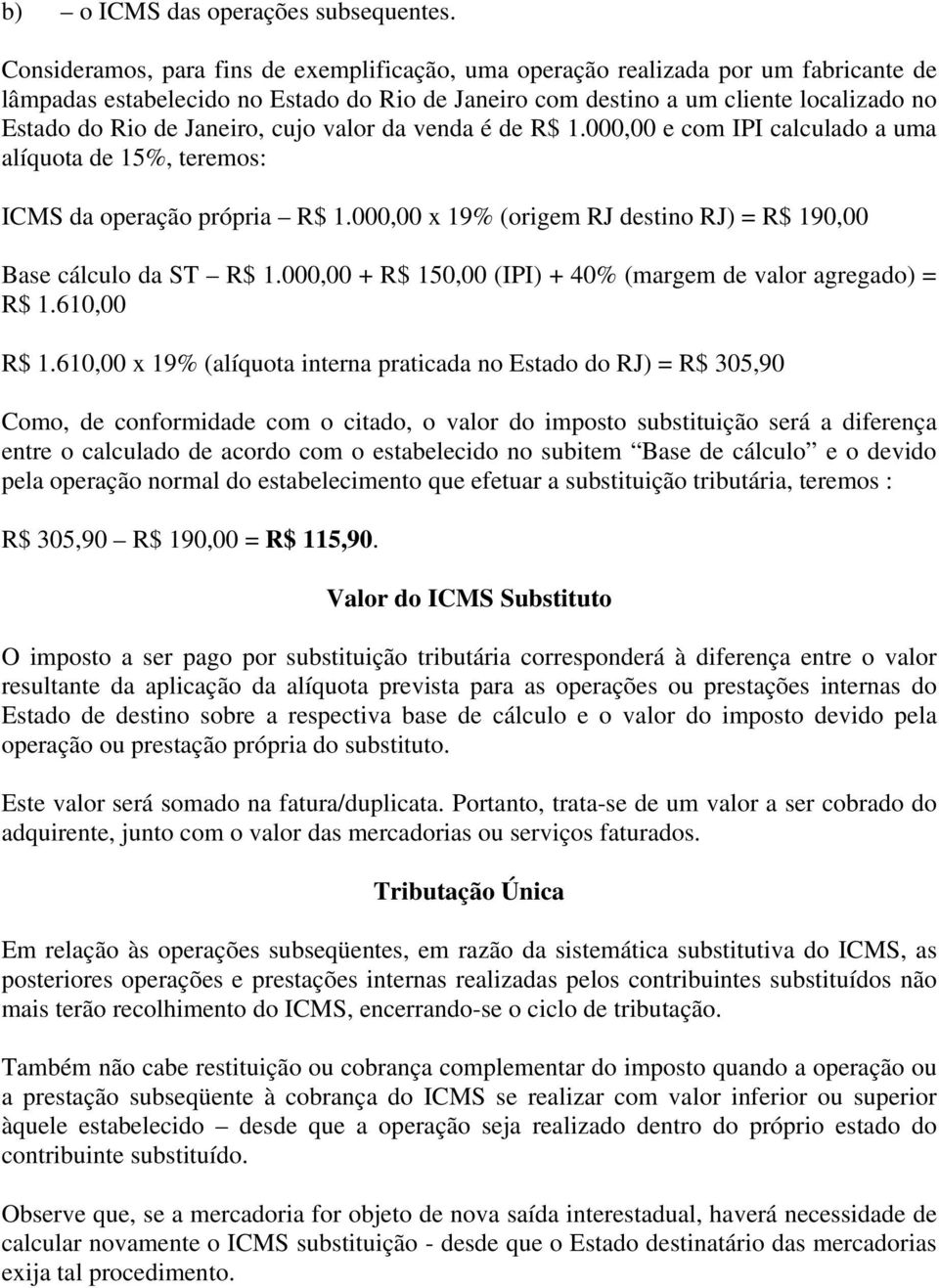 Janeiro, cujo valor da venda é de R$ 1.000,00 e com IPI calculado a uma alíquota de 15%, teremos: ICMS da operação própria R$ 1.000,00 x 19% (origem RJ destino RJ) = R$ 190,00 Base cálculo da ST R$ 1.