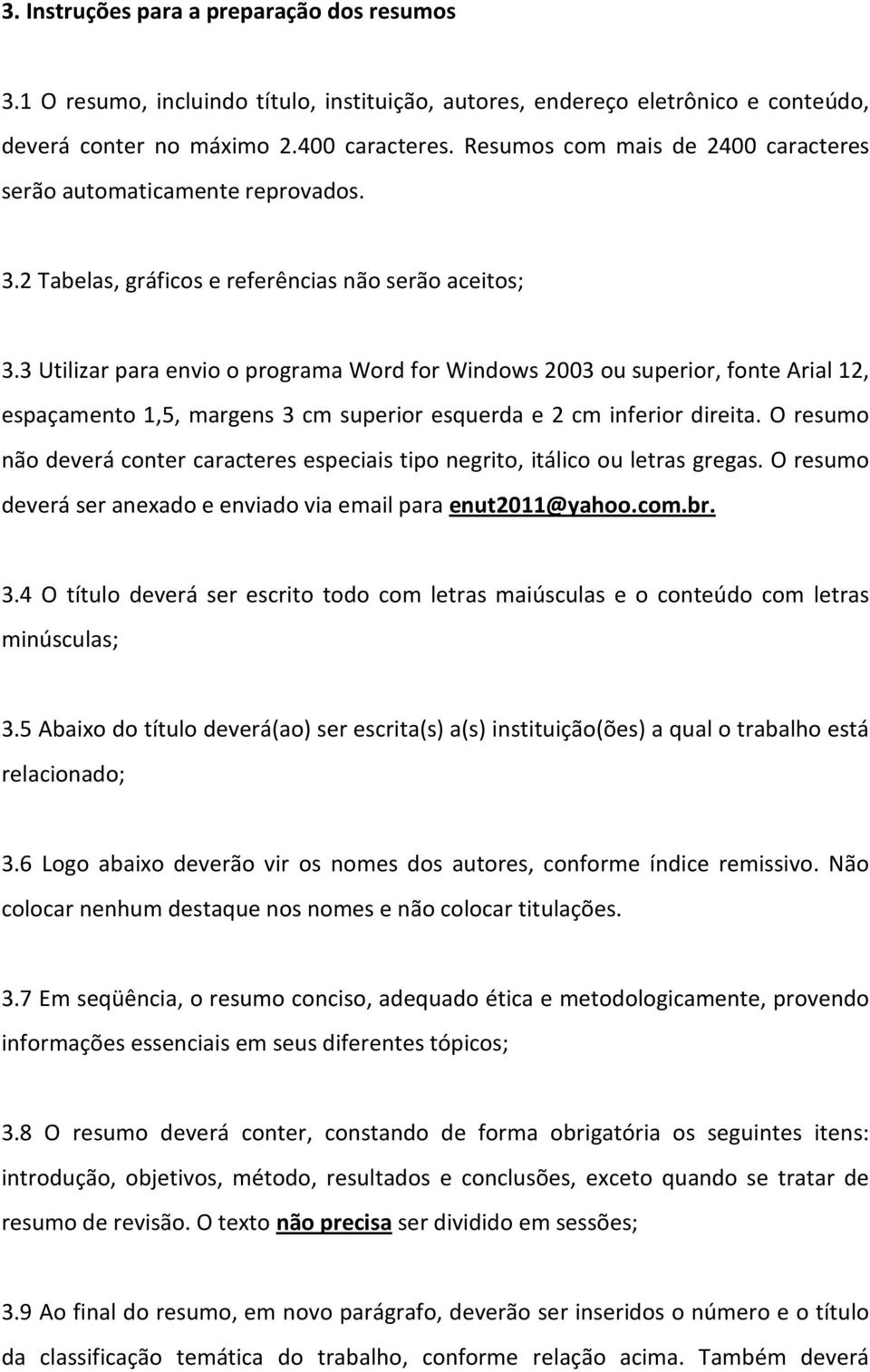 3 Utilizar para envio o programa Word for Windows 2003 ou superior, fonte Arial 12, espaçamento 1,5, margens 3 cm superior esquerda e 2 cm inferior direita.