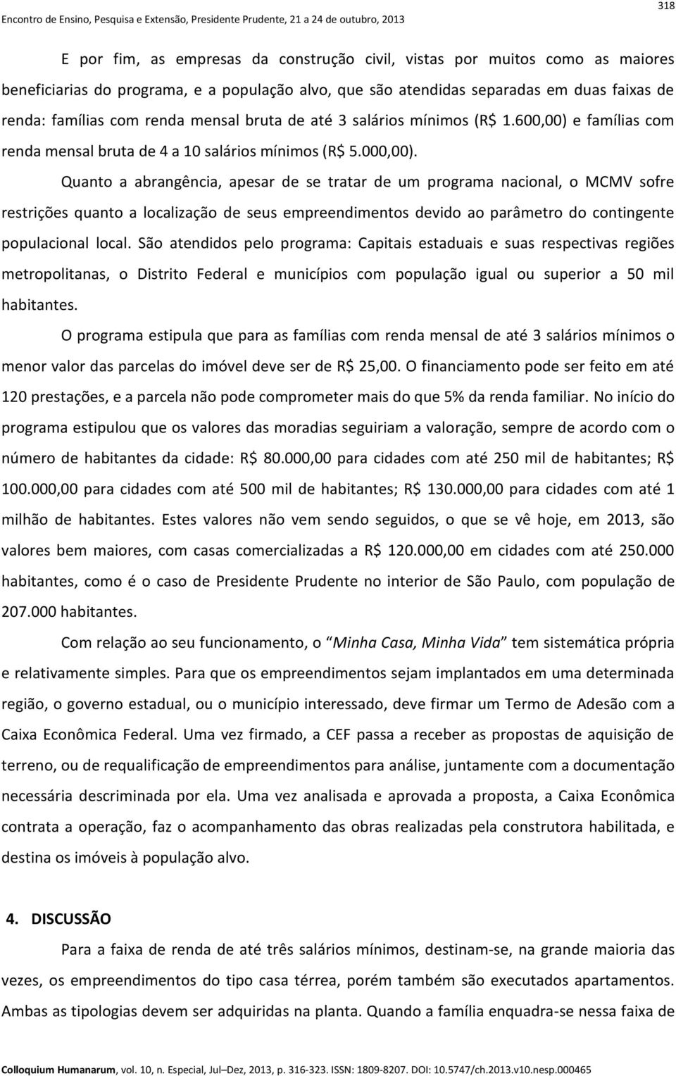 Quanto a abrangência, apesar de se tratar de um programa nacional, o MCMV sofre restrições quanto a localização de seus empreendimentos devido ao parâmetro do contingente populacional local.