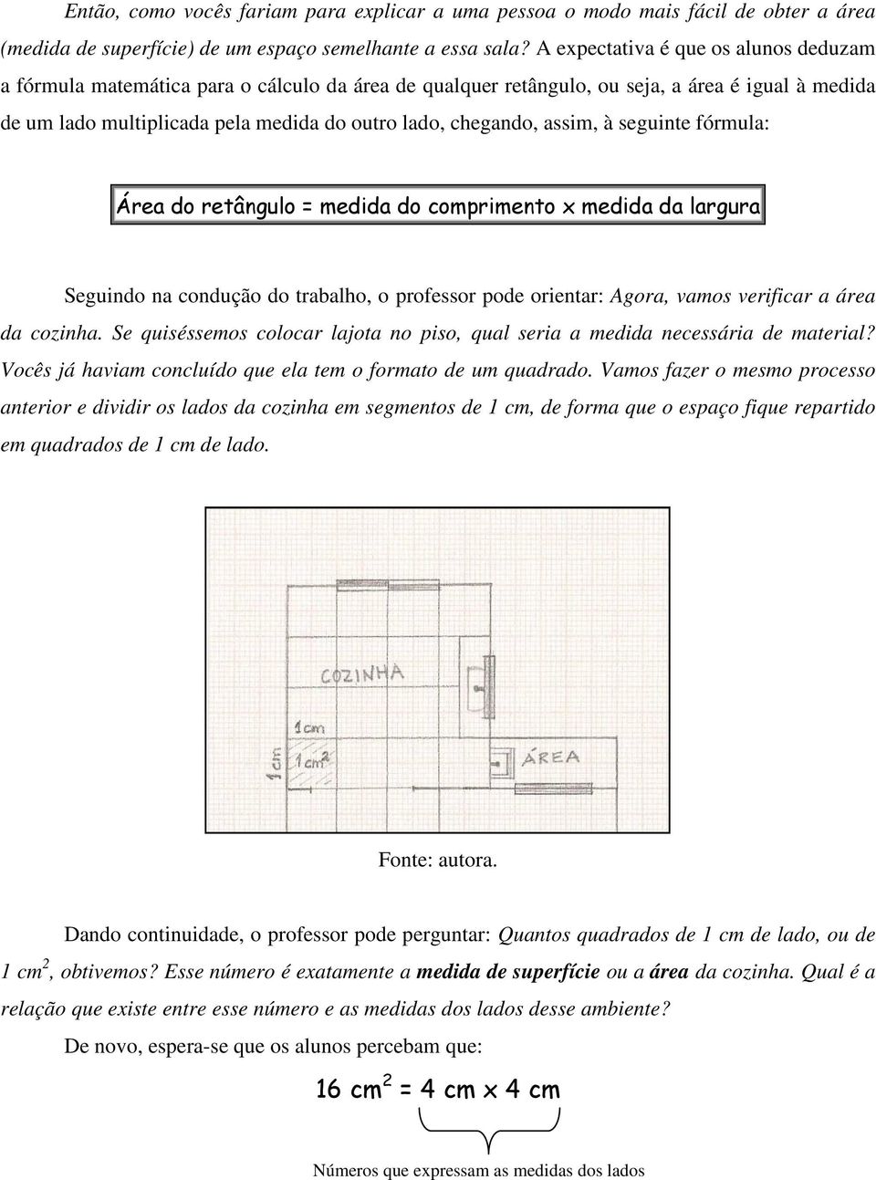 assim, à seguinte fórmula: Área do retângulo = medida do comprimento x medida da largura Seguindo na condução do trabalho, o professor pode orientar: Agora, vamos verificar a área da cozinha.