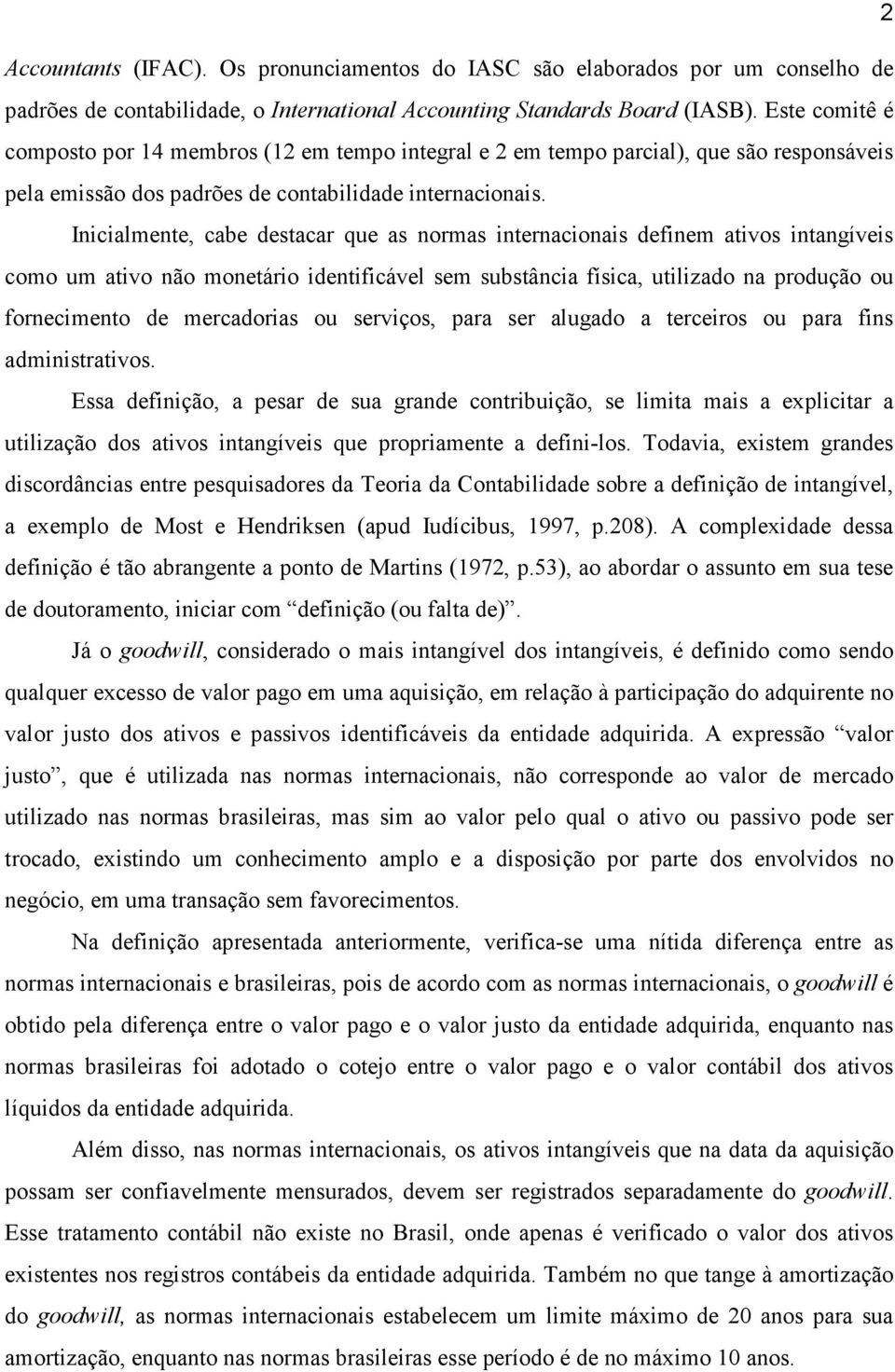 Inicialmente, cabe destacar que as normas internacionais definem ativos intangíveis como um ativo não monetário identificável sem substância física, utilizado na produção ou fornecimento de