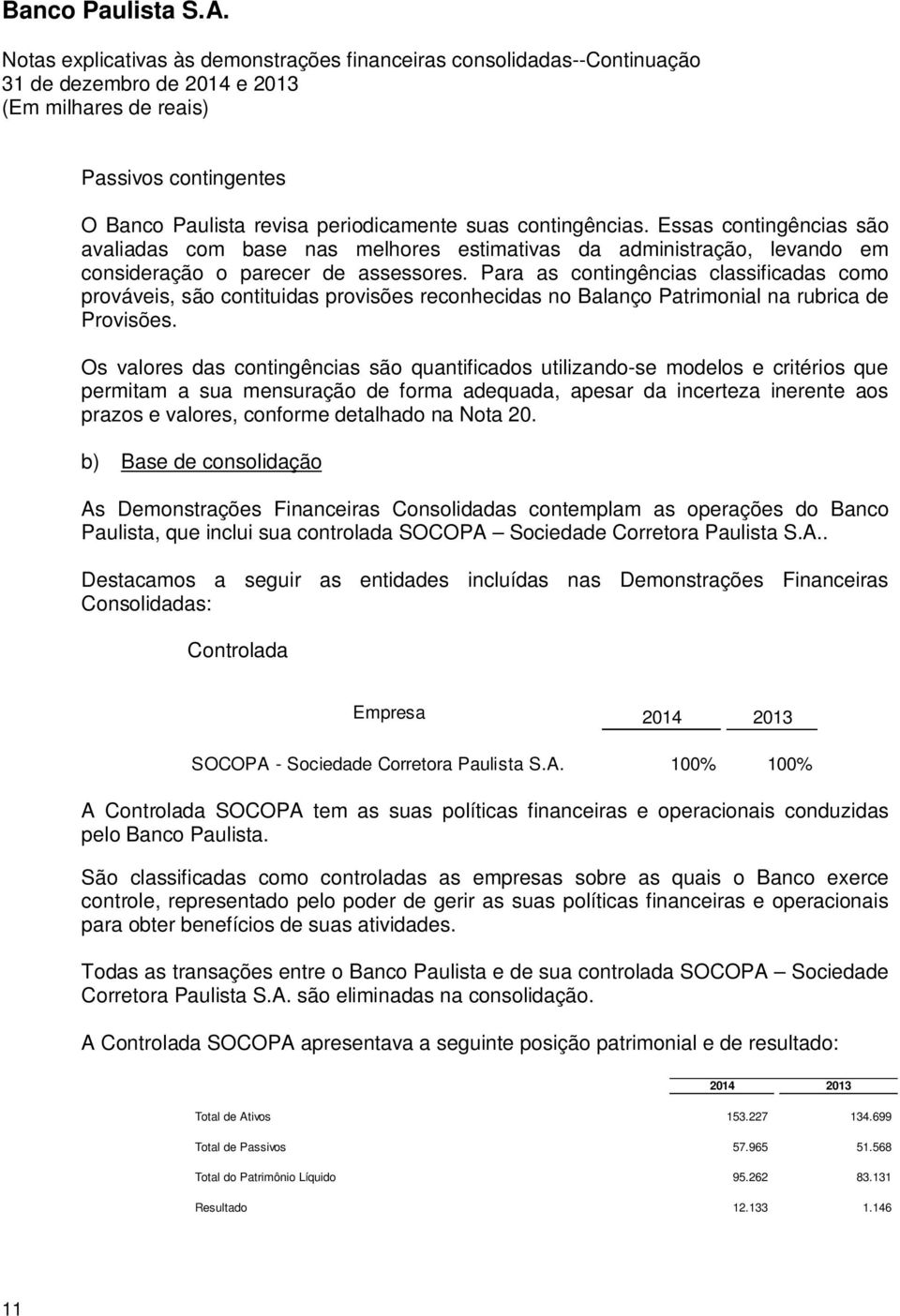 Para as contingências classificadas como prováveis, são contituidas provisões reconhecidas no Balanço Patrimonial na rubrica de Provisões.