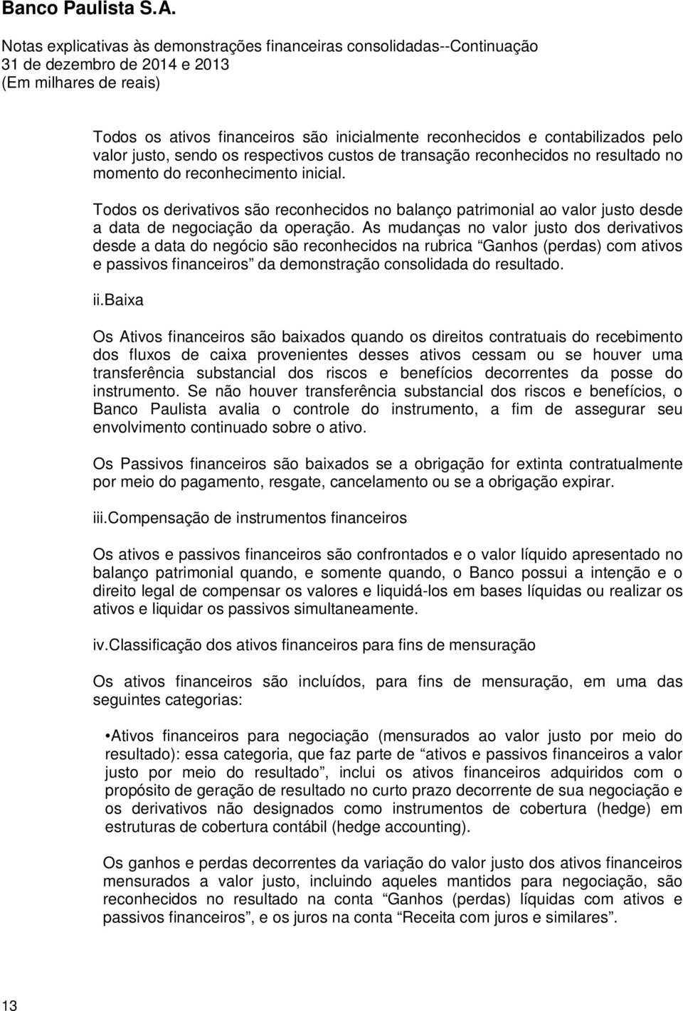 As mudanças no valor justo dos derivativos desde a data do negócio são reconhecidos na rubrica Ganhos (perdas) com ativos e passivos financeiros da demonstração consolidada do resultado. ii.