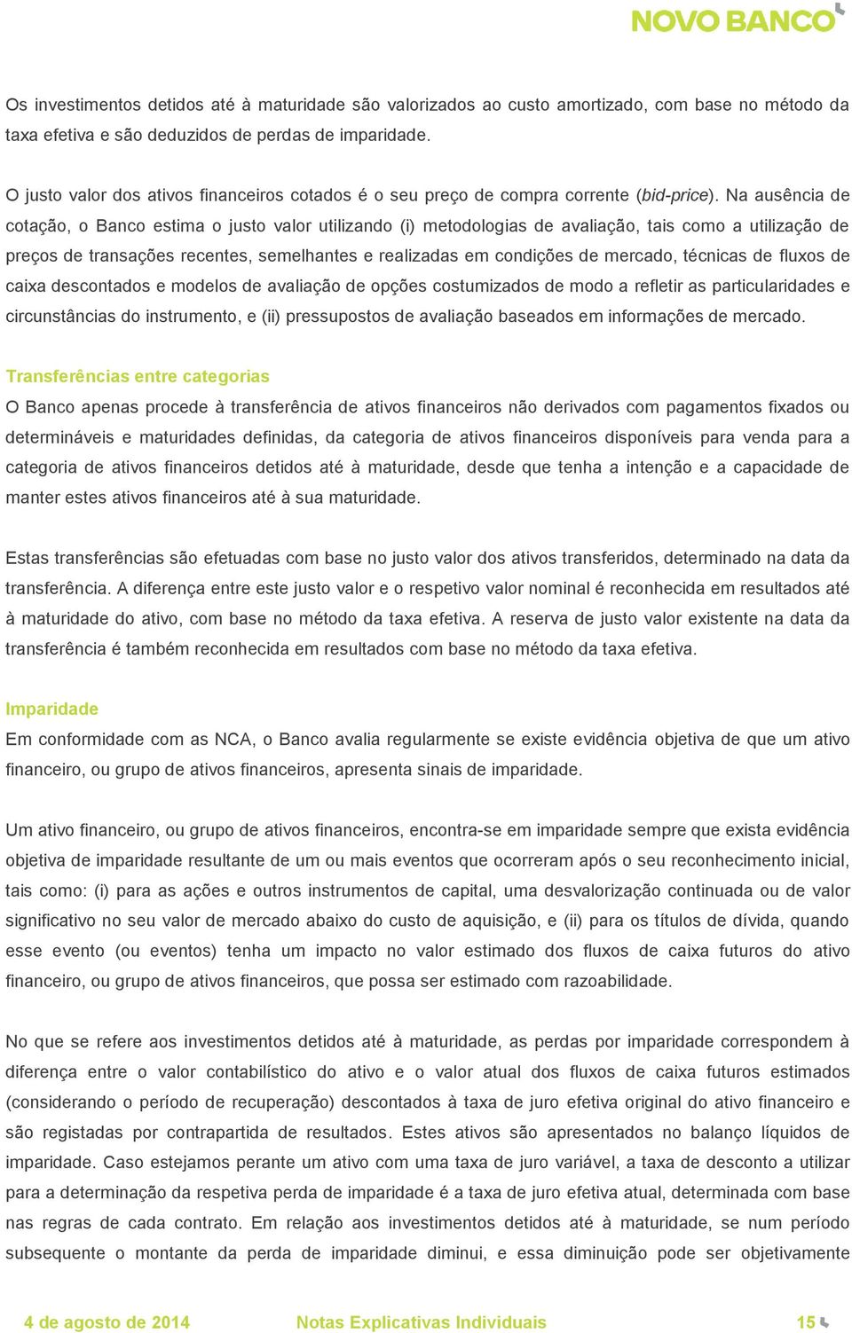 Na ausência de cotação, o Banco estima o justo valor utilizando (i) metodologias de avaliação, tais como a utilização de preços de transações recentes, semelhantes e realizadas em condições de