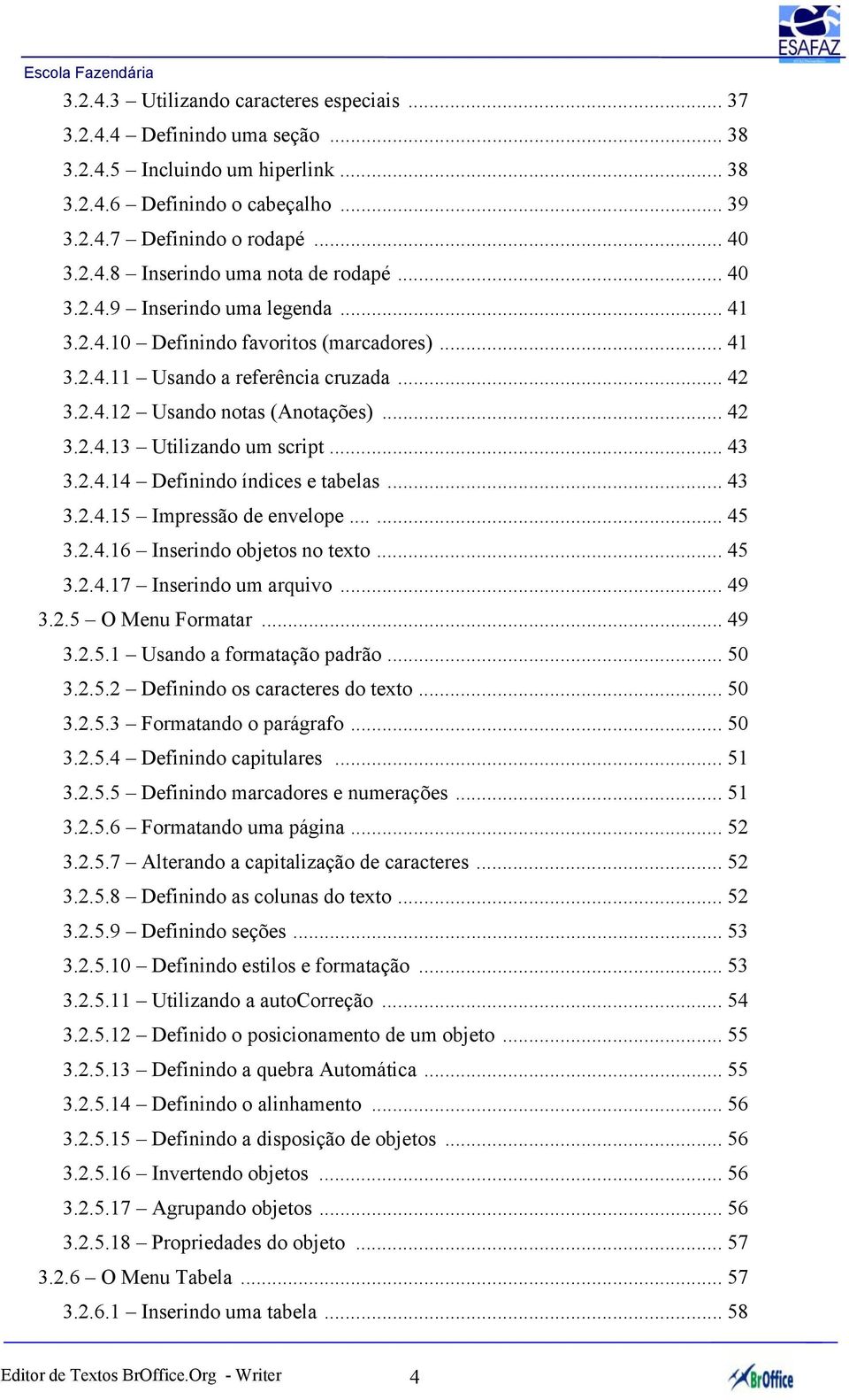 .. 43 3.2.4.14 Definindo índices e tabelas... 43 3.2.4.15 Impressão de envelope...... 45 3.2.4.16 Inserindo objetos no texto... 45 3.2.4.17 Inserindo um arquivo... 49 3.2.5 O Menu Formatar... 49 3.2.5.1 Usando a formatação padrão.