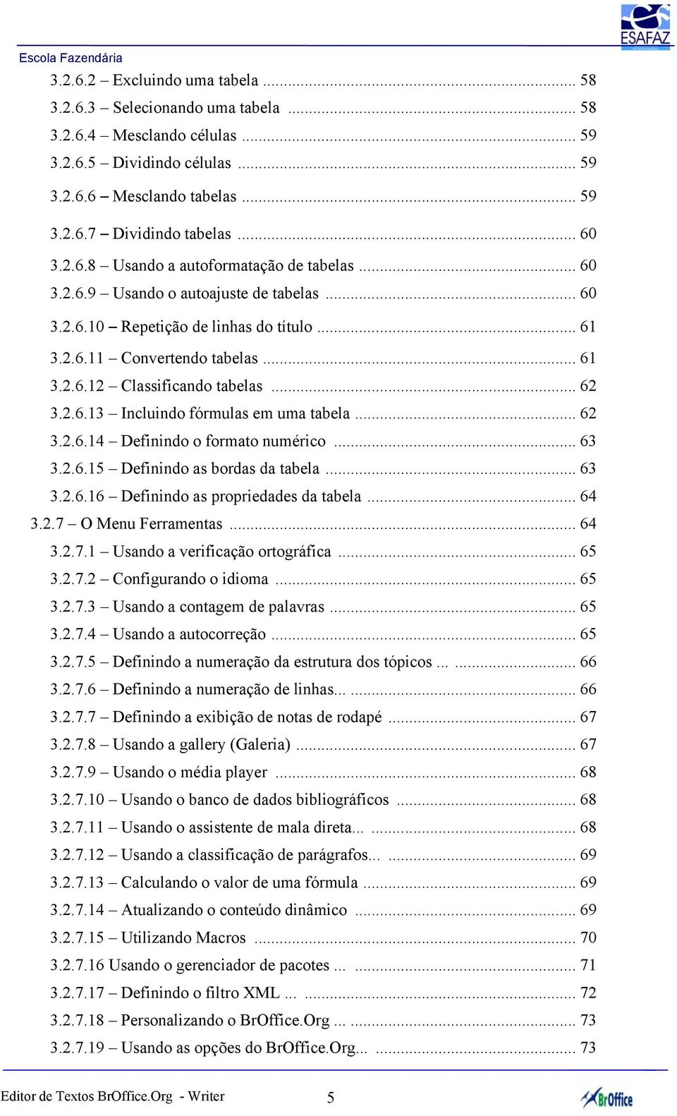 .. 62 3.2.6.13 Incluindo fórmulas em uma tabela... 62 3.2.6.14 Definindo o formato numérico... 63 3.2.6.15 Definindo as bordas da tabela... 63 3.2.6.16 Definindo as propriedades da tabela... 64 3.2.7 O Menu Ferramentas.