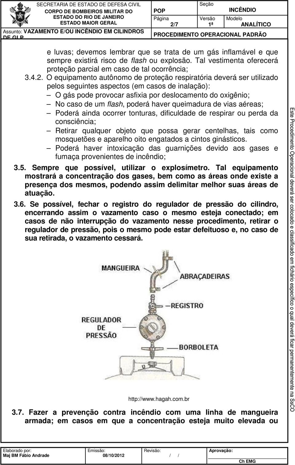 O equipamento autônomo de proteção respiratória deverá ser utilizado pelos seguintes aspectos (em casos de inalação): O gás pode provocar asfixia por deslocamento do oxigênio; No caso de um flash,