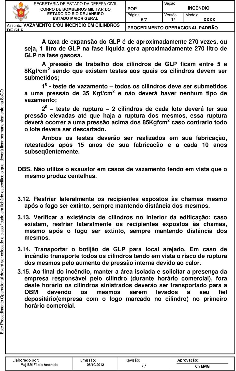 A pressão de trabalho dos cilindros de GLP ficam entre 5 e 8Kgf/cm 2 sendo que existem testes aos quais os cilindros devem ser submetidos; 1 0 - teste de vazamento todos os cilindros deve ser