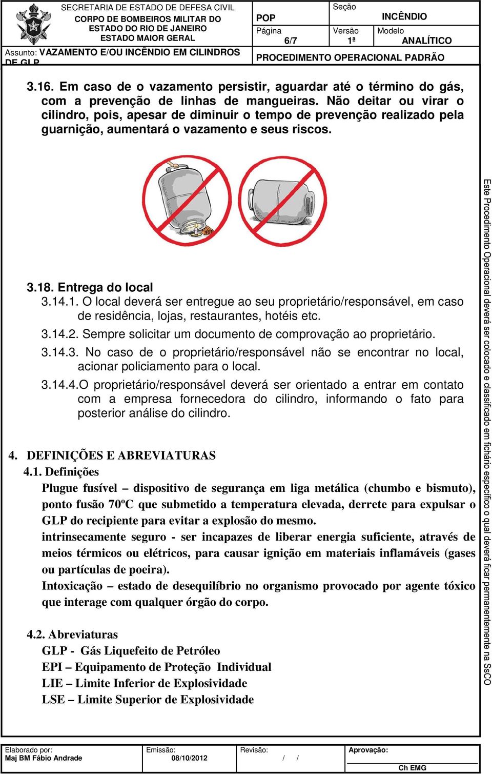 . Entrega do local 3.14.1. O local deverá ser entregue ao seu proprietário/responsável, em caso de residência, lojas, restaurantes, hotéis etc. 3.14.2.