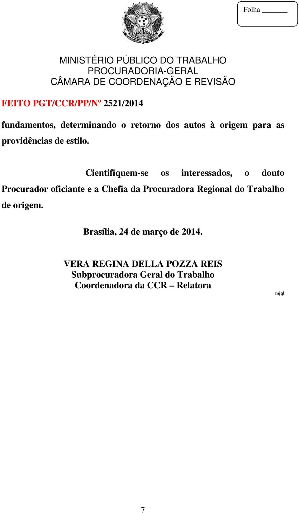 Cientifiquem-se os interessados, o douto Procurador oficiante e a Chefia da