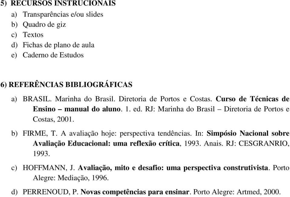 b) FIRME, T. A avaliação hoje: perspectiva tendências. In: Simpósio Nacional sobre Avaliação Educacional: uma reflexão crítica, 1993. Anais. RJ: CESGRANRIO, 1993.