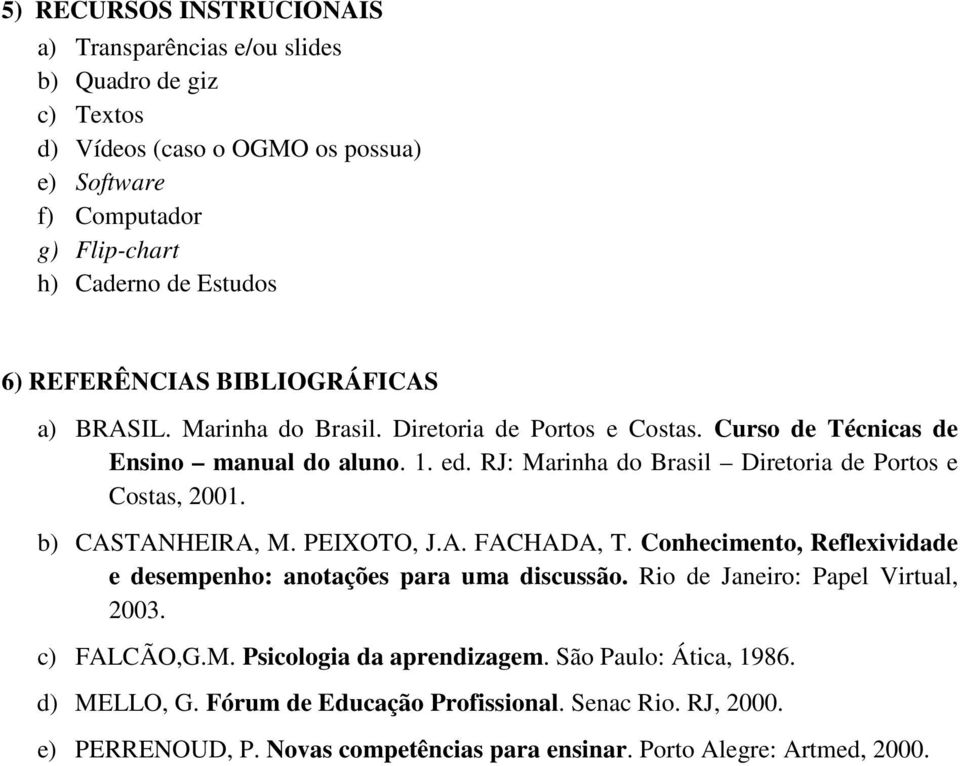 RJ: Marinha do Brasil Diretoria de Portos e Costas, 2001. b) CASTANHEIRA, M. PEIXOTO, J.A. FACHADA, T. Conhecimento, Reflexividade e desempenho: anotações para uma discussão.