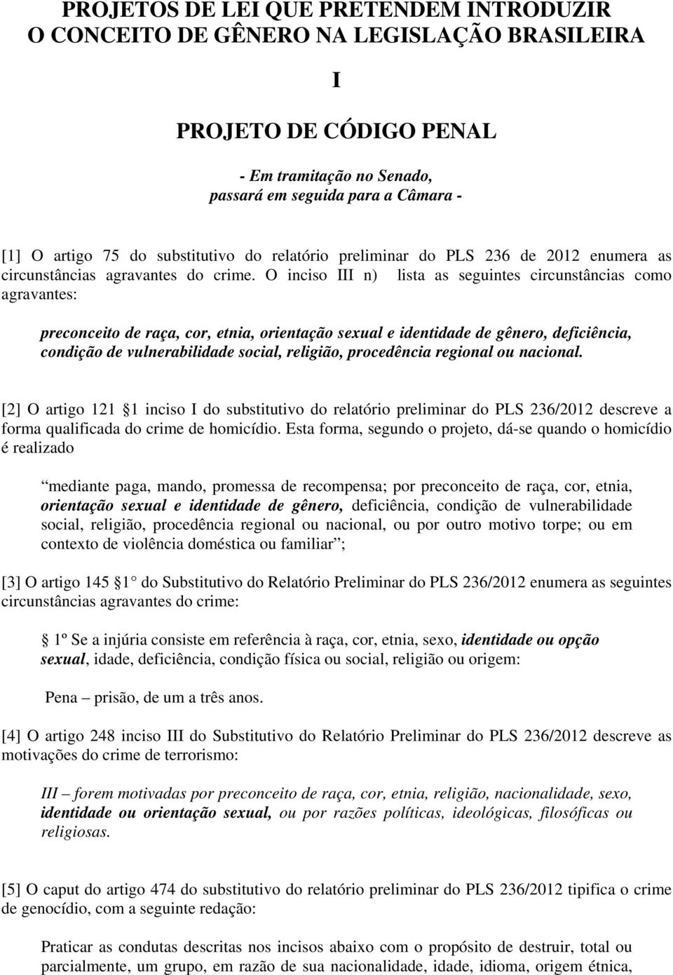 O inciso III n) lista as seguintes circunstâncias como agravantes: preconceito de raça, cor, etnia, orientação sexual e identidade de gênero, deficiência, condição de vulnerabilidade social,