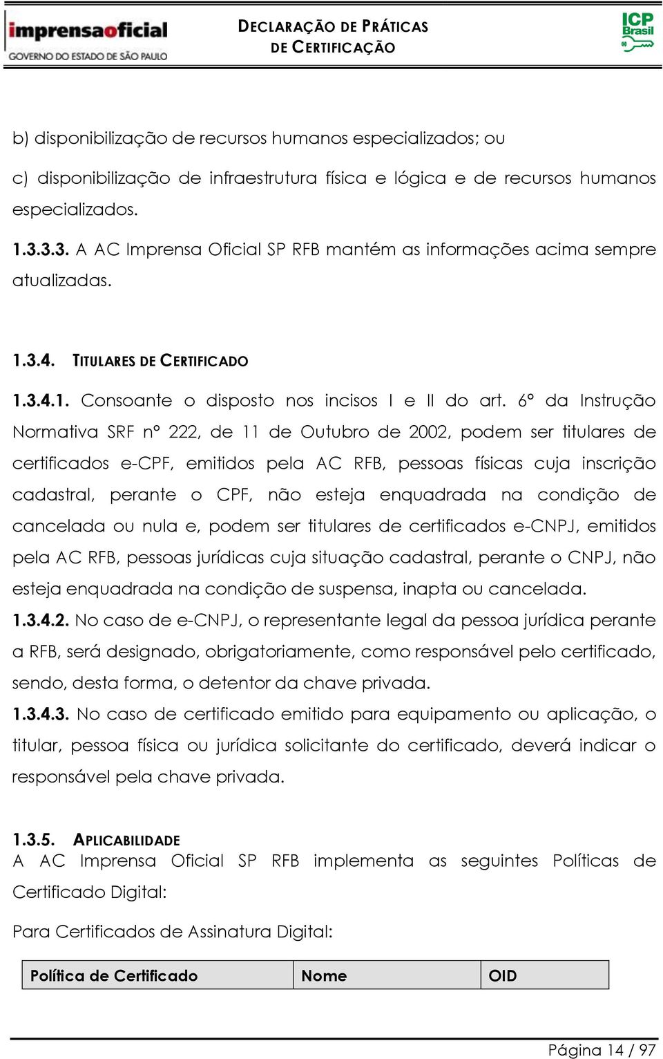 6 da Instrução Normativa SRF n 222, de 11 de Outubro de 2002, podem ser titulares de certificados e-cpf, emitidos pela AC RFB, pessoas físicas cuja inscrição cadastral, perante o CPF, não esteja