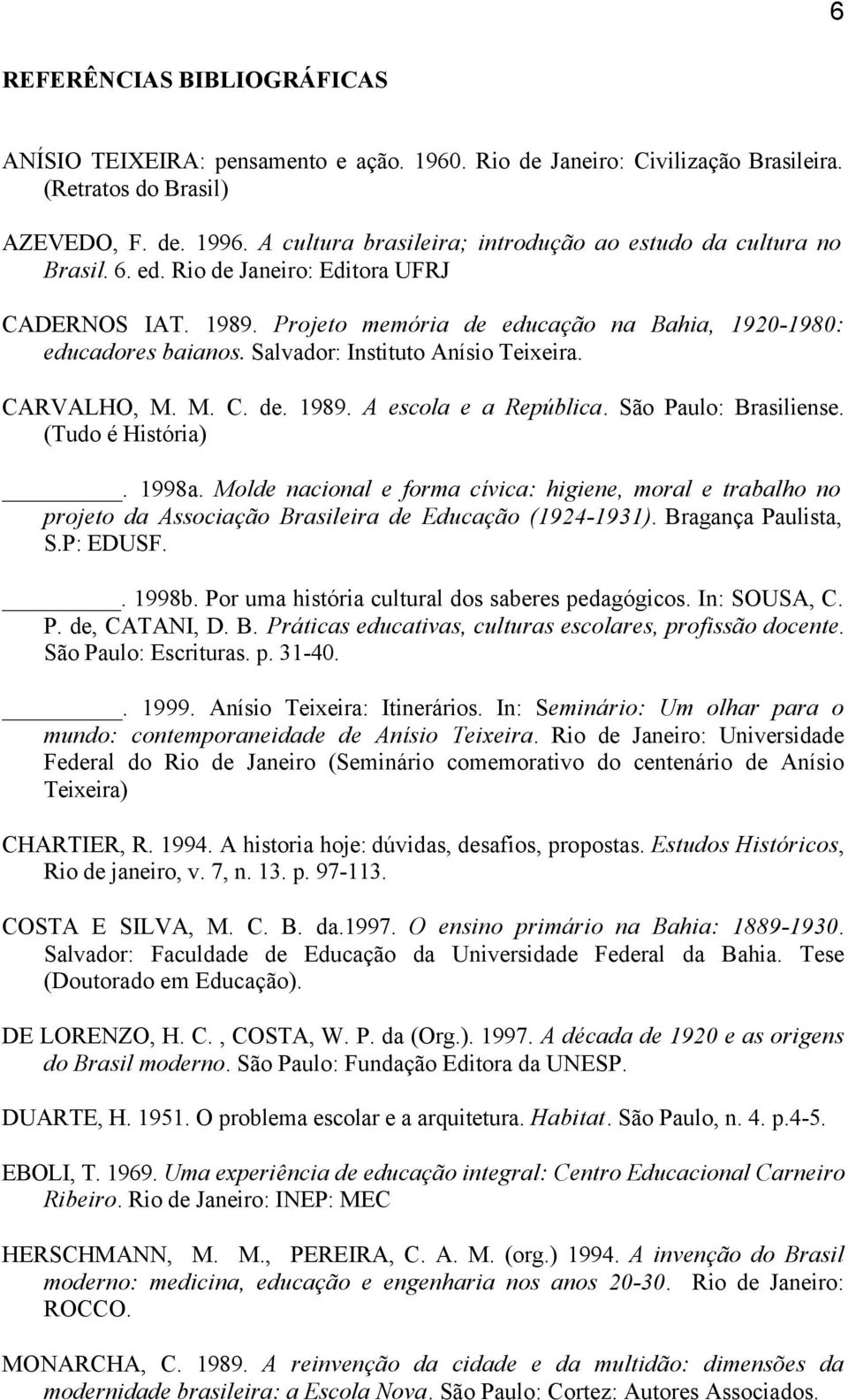 Salvador: Instituto Anísio Teixeira. CARVALHO, M. M. C. de. 1989. A escola e a República. São Paulo: Brasiliense. (Tudo é História). 1998a.