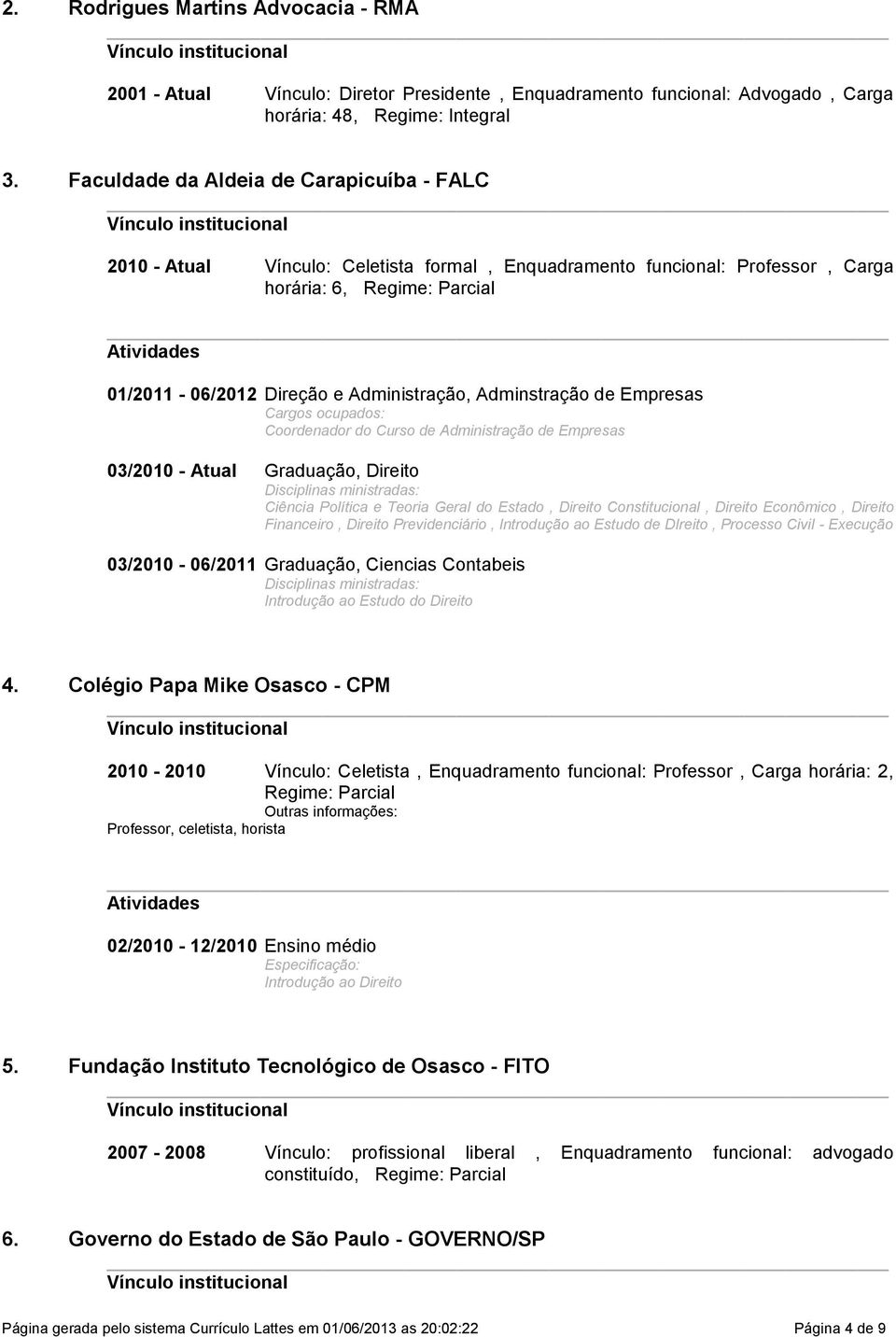 Coordenador do Curso de Administração de Empresas 03/2010 - Atual Graduação, Direito Disciplinas ministradas: Ciência Política e Teoria Geral do Estado, Direito Constitucional, Direito Econômico,