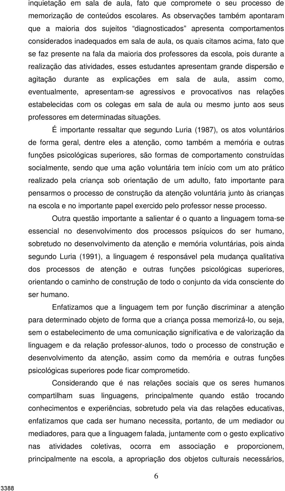 da maioria dos professores da escola, pois durante a realização das atividades, esses estudantes apresentam grande dispersão e agitação durante as explicações em sala de aula, assim como,