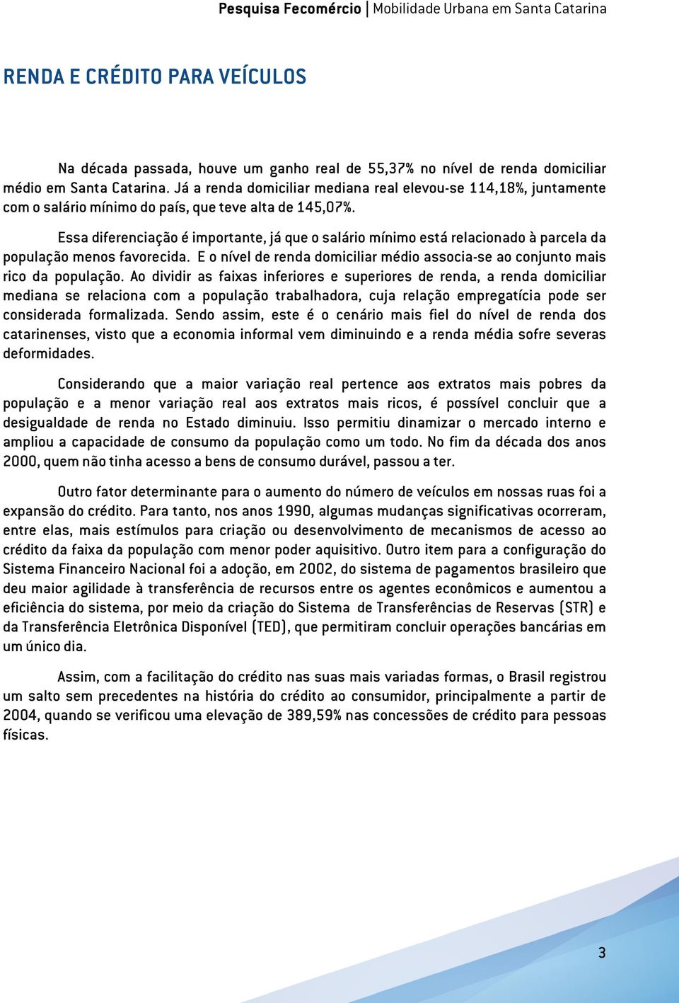 Essa diferenciação é importante, já que o salário mínimo está relacionado à parcela da população menos favorecida. E o nível de renda domiciliar médio associa-se ao conjunto mais rico da população.