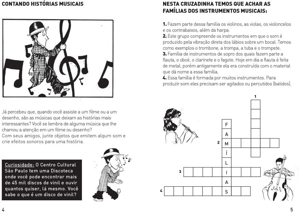 Este grupo compreende os instrumentos em que o som é produzido pela vibração direta dos lábios sobre um bocal. Temos como exemplos o trombone, a trompa, a tuba e o trompete. 3.