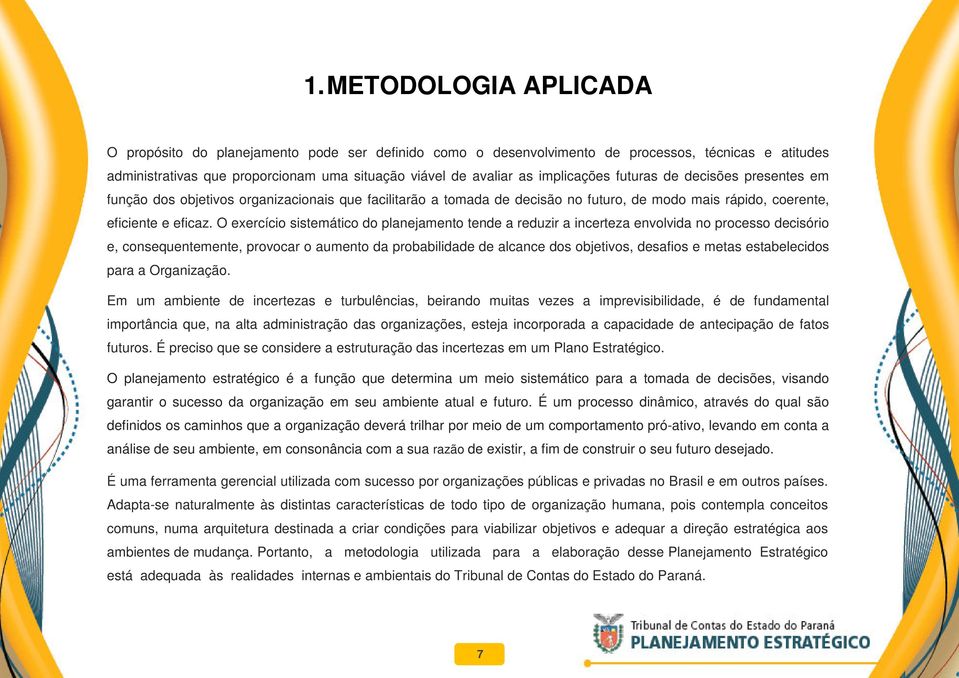 O exercício sistemático do planejamento tende a reduzir a incerteza envolvida no processo decisório e, consequentemente, provocar o aumento da probabilidade de alcance dos objetivos, desafios e metas