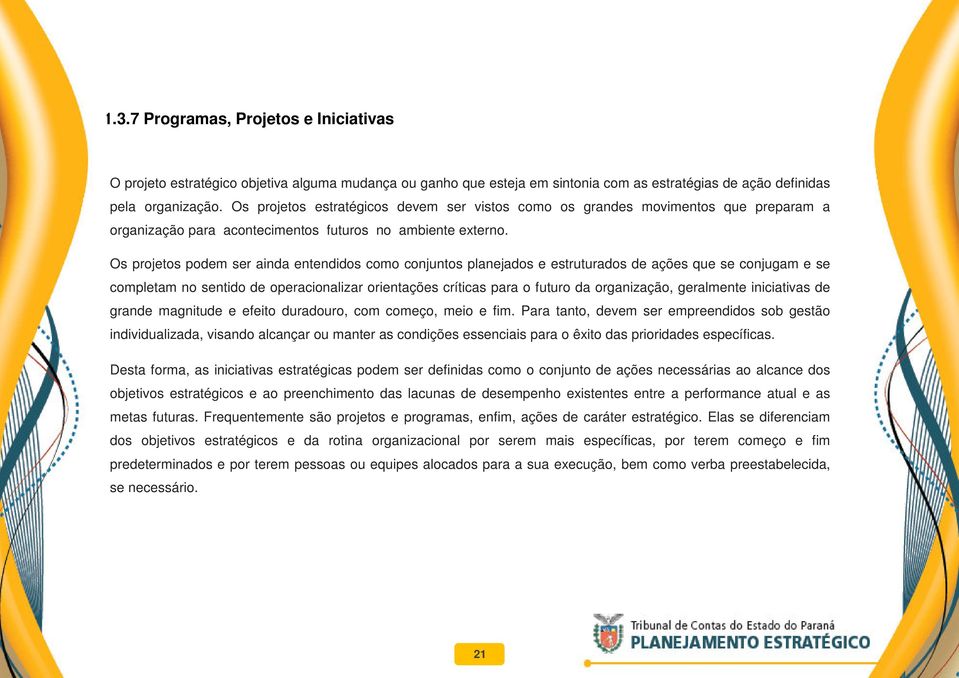 Os projetos podem ser ainda entendidos como conjuntos planejados e estruturados de ações que se conjugam e se completam no sentido de operacionalizar orientações críticas para o futuro da