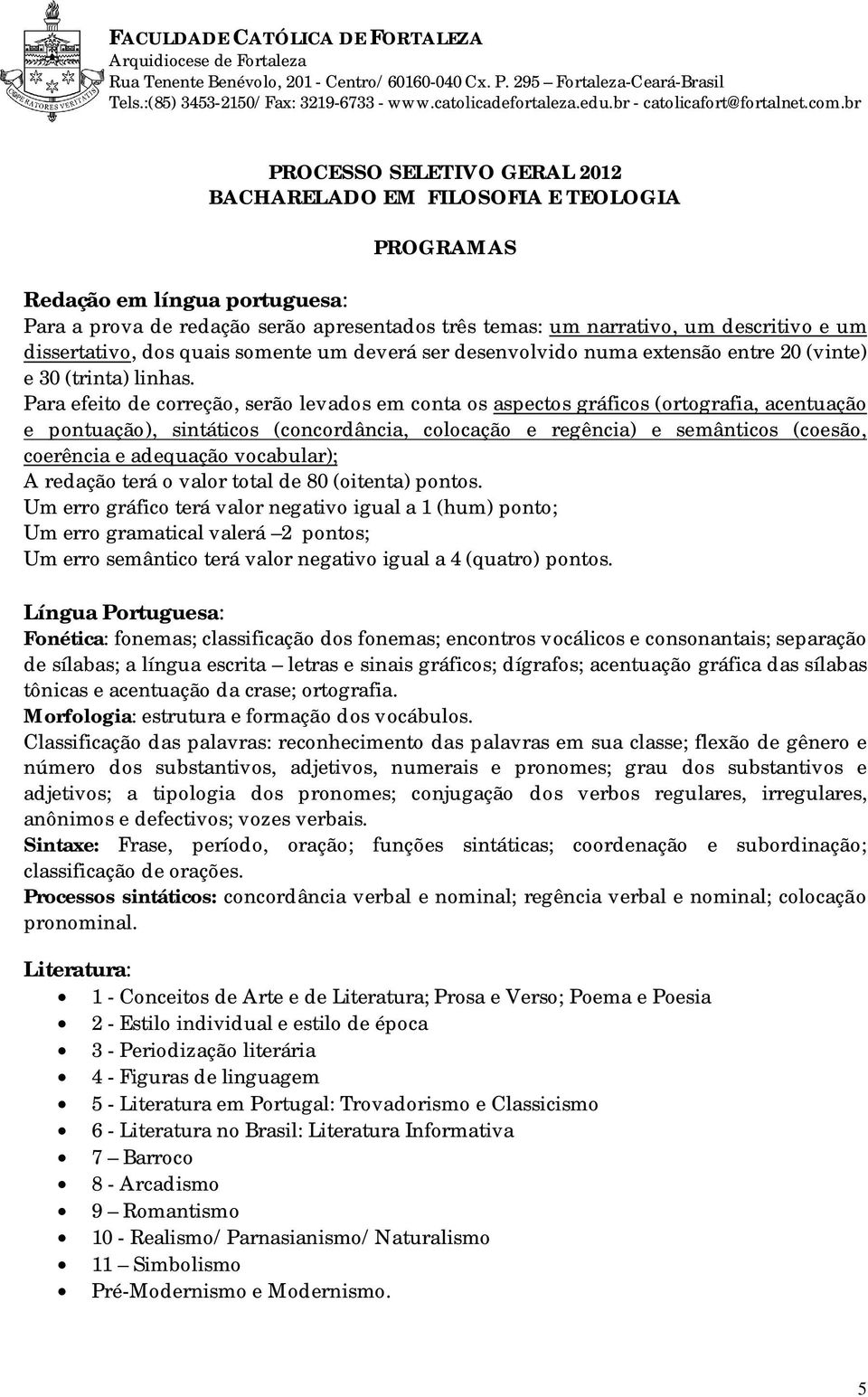 br PROCESSO SELETIVO GERAL 2012 BACHARELADO EM FILOSOFIA E TEOLOGIA PROGRAMAS Redação em língua portuguesa: Para a prova de redação serão apresentados três temas: um narrativo, um descritivo e um