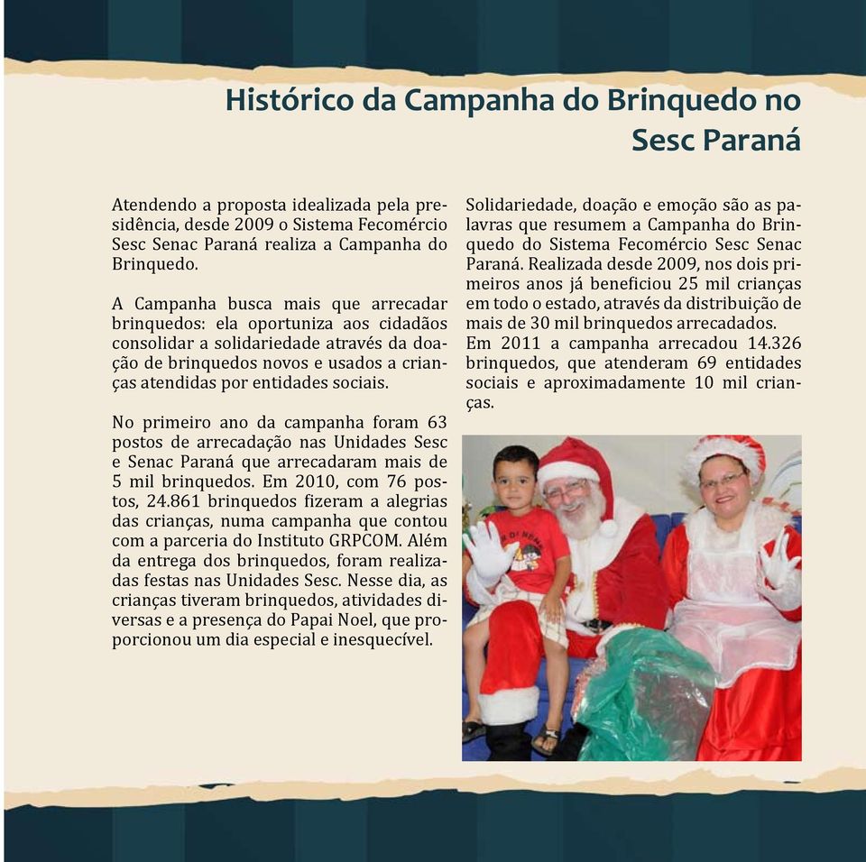 No primeiro ano da campanha foram 63 postos de arrecadação nas Unidades Sesc e Senac Paraná que arrecadaram mais de 5 mil brinquedos. Em 2010, com 76 postos, 24.