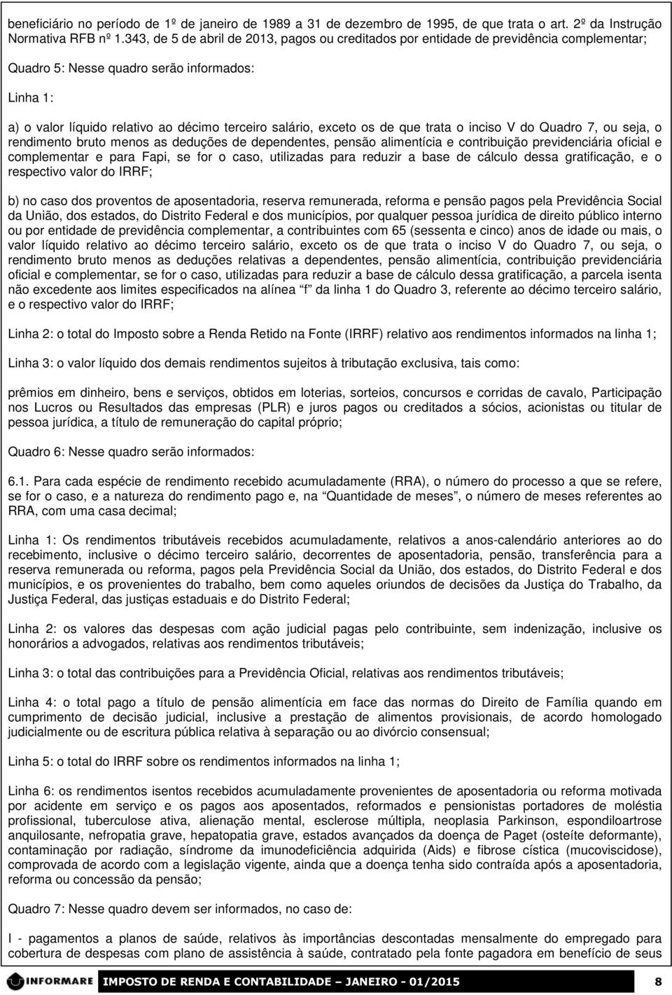 os de que trata o inciso V do Quadro 7 ou seja o rendimento bruto menos as deduções de dependentes pensão alimentícia e contribuição previdenciária oficial e complementar e para Fapi se for o caso