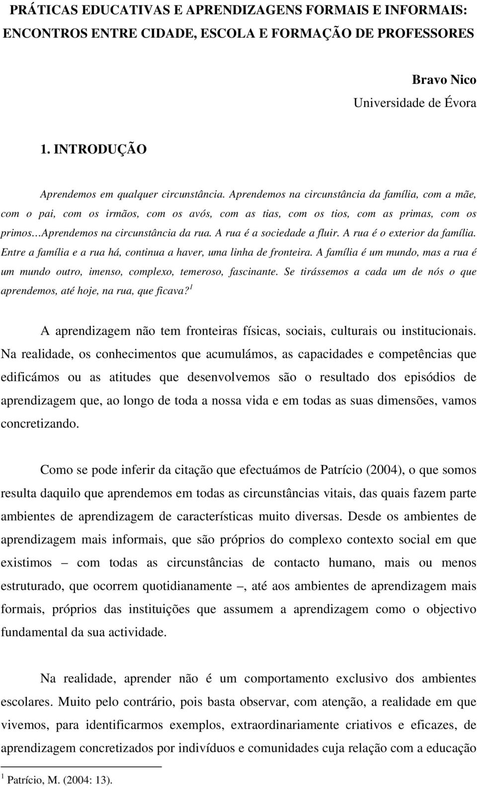 A rua é a sociedade a fluir. A rua é o exterior da família. Entre a família e a rua há, continua a haver, uma linha de fronteira.