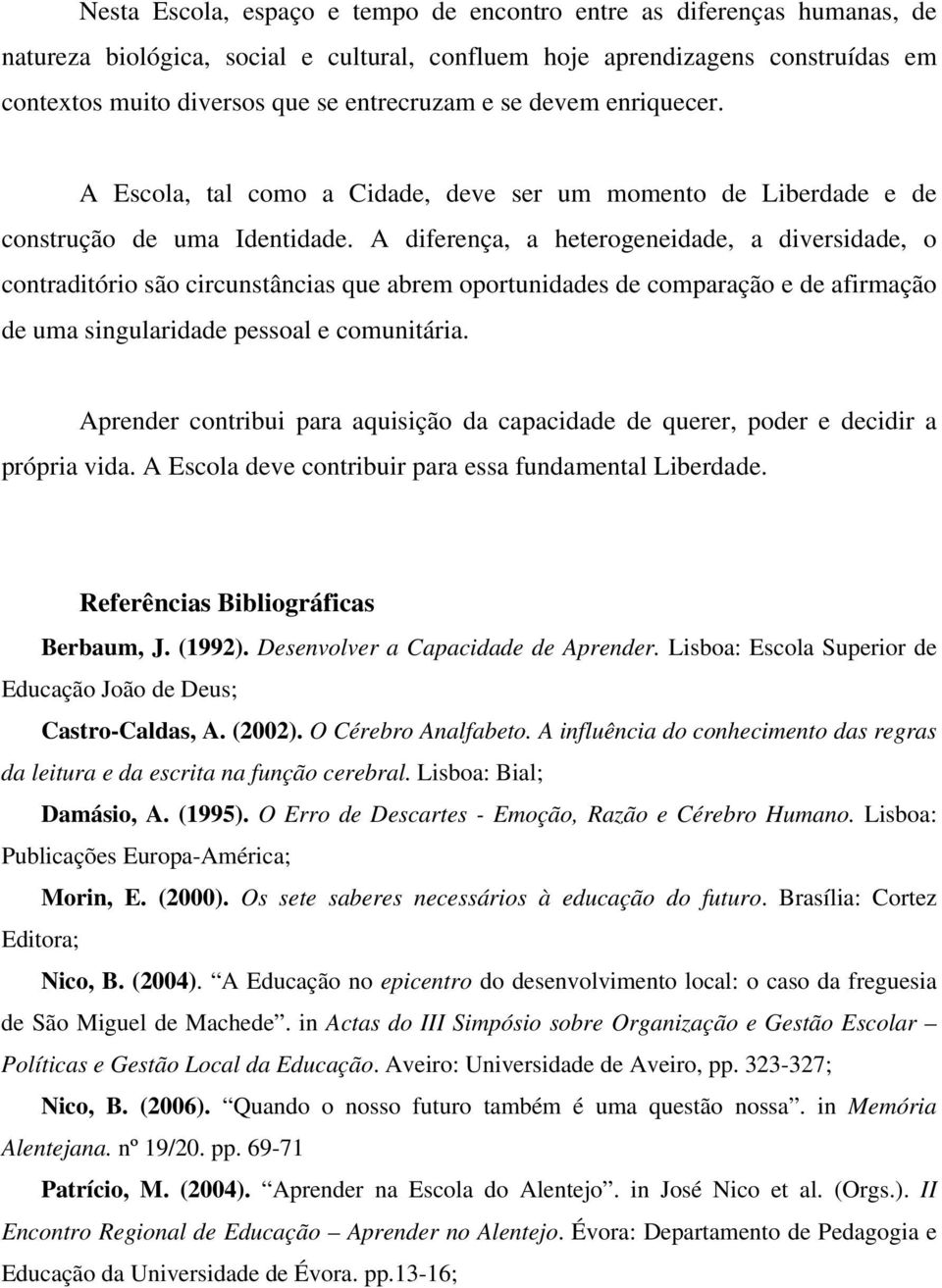 A diferença, a heterogeneidade, a diversidade, o contraditório são circunstâncias que abrem oportunidades de comparação e de afirmação de uma singularidade pessoal e comunitária.