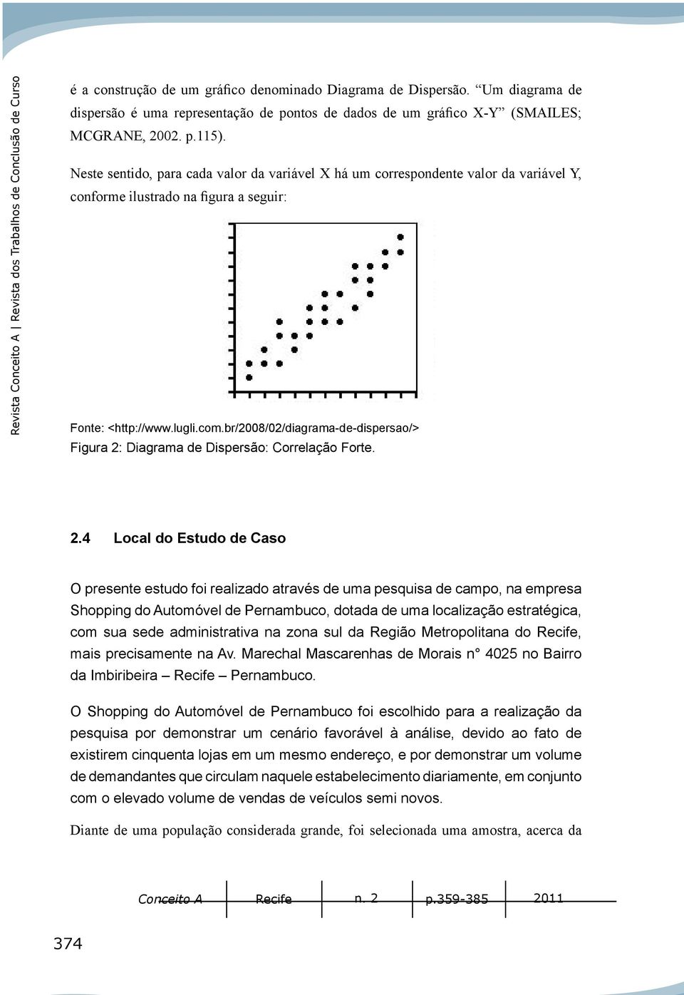 Neste setido, para cada valor da variável X há um correspodete valor da variável Y, coforme ilustrado a figura a seguir: Fote: <http://www.lugli.com.