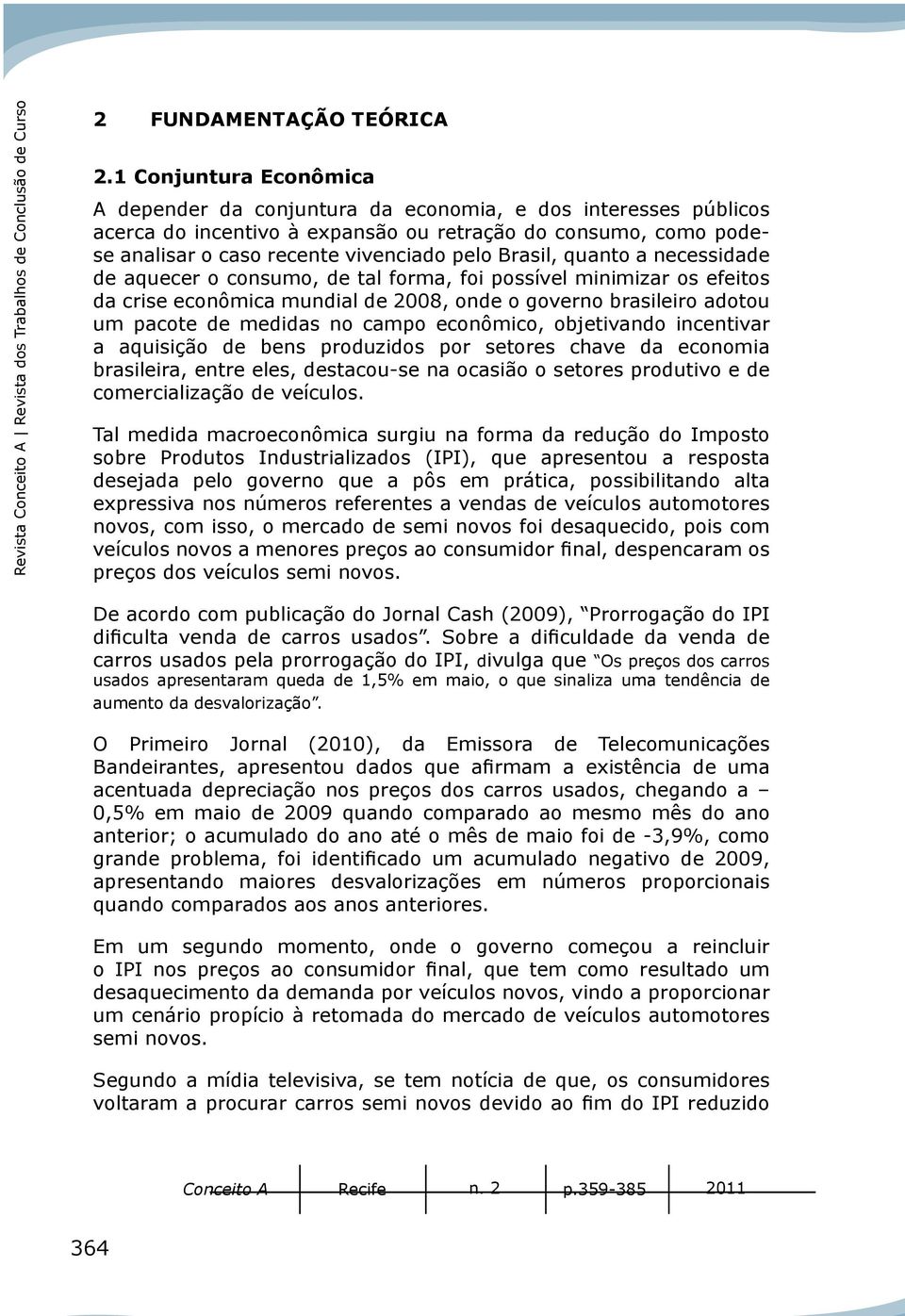 ecessidade de aquecer o cosumo, de tal forma, foi possível miimizar os efeitos da crise ecoômica mudial de 008, ode o govero brasileiro adotou um pacote de medidas o campo ecoômico, objetivado