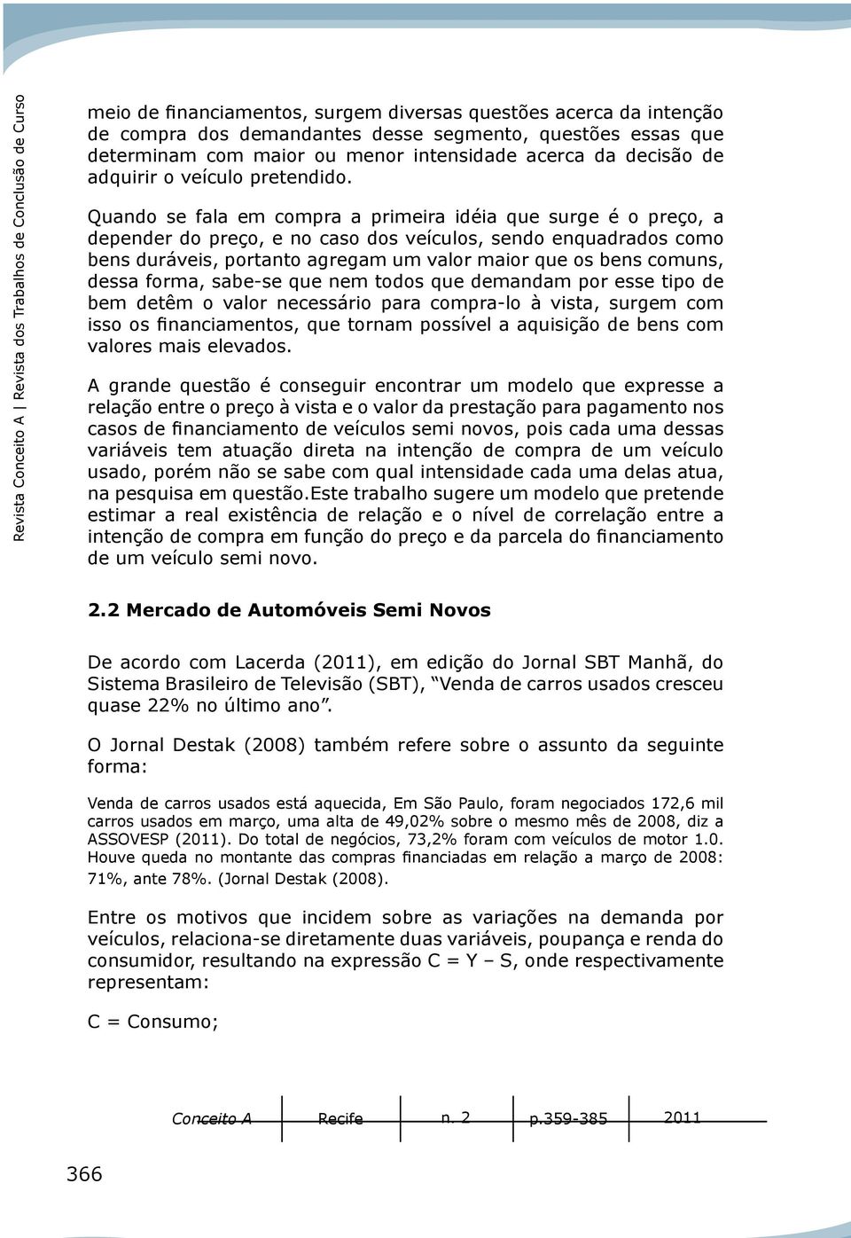 Quado se fala em compra a primeira idéia que surge é o preço, a depeder do preço, e o caso dos veículos, sedo equadrados como bes duráveis, portato agregam um valor maior que os bes comus, dessa