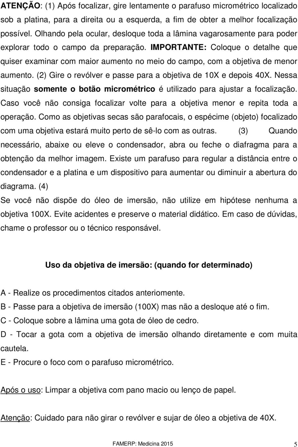 IMPORTANTE: Coloque o detalhe que quiser examinar com maior aumento no meio do campo, com a objetiva de menor aumento. (2) Gire o revólver e passe para a objetiva de 10X e depois 40X.