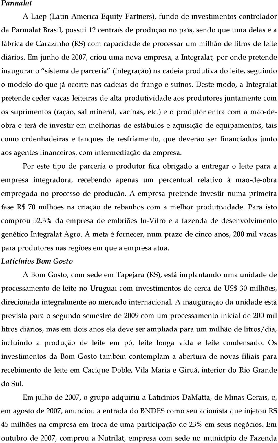 Em junho de 2007, criou uma nova empresa, a Integralat, por onde pretende inaugurar o sistema de parceria (integração) na cadeia produtiva do leite, seguindo o modelo do que já ocorre nas cadeias do