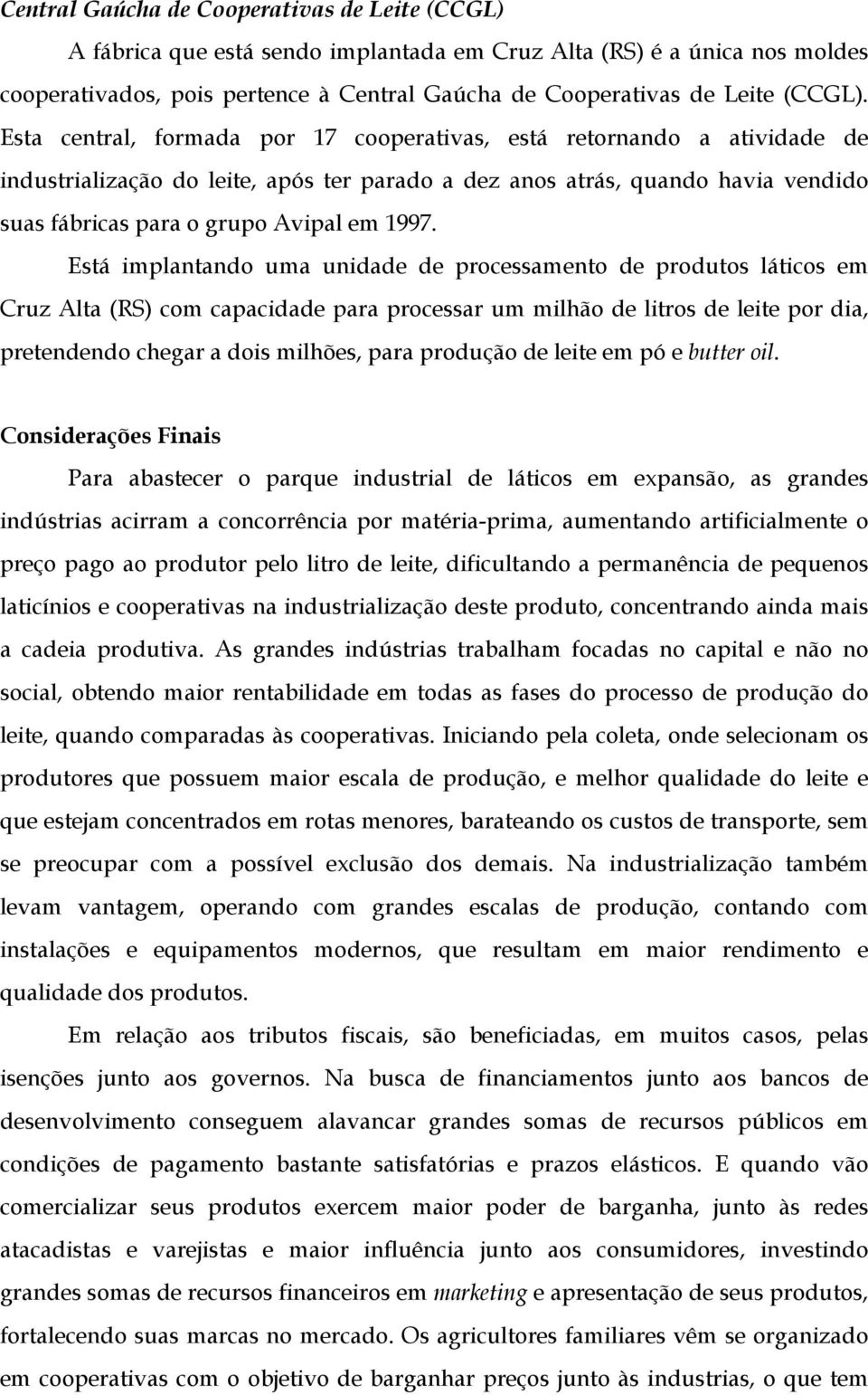 Esta central, formada por 17 cooperativas, está retornando a atividade de industrialização do leite, após ter parado a dez anos atrás, quando havia vendido suas fábricas para o grupo Avipal em 1997.