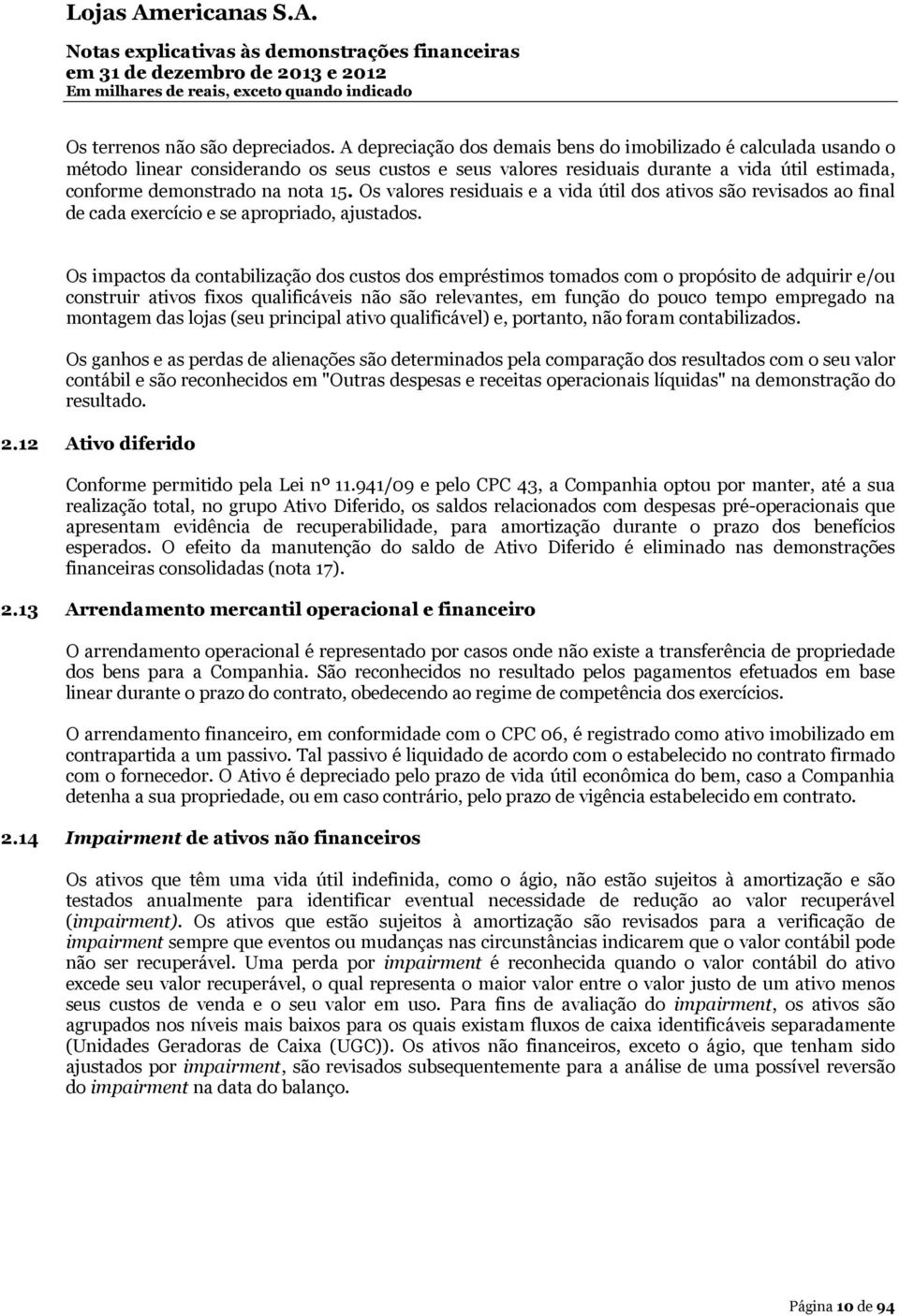 Os valores residuais e a vida útil dos ativos são revisados ao final de cada exercício e se apropriado, ajustados.