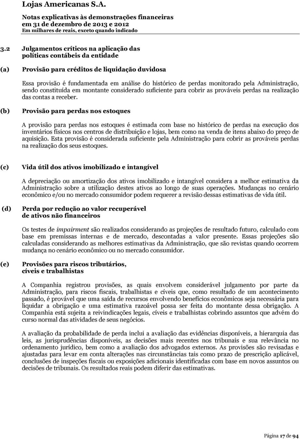 (b) Provisão para perdas nos estoques A provisão para perdas nos estoques é estimada com base no histórico de perdas na execução dos inventários físicos nos centros de distribuição e lojas, bem como