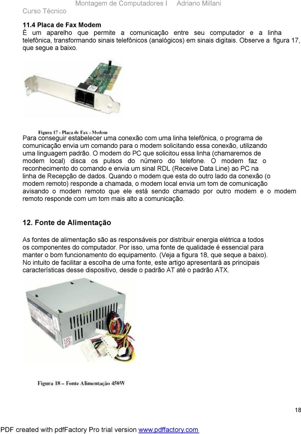 Para conseguir estabelecer uma conexão com uma linha telefônica, o programa de comunicação envia um comando para o modem solicitando essa conexão, utilizando uma linguagem padrão.