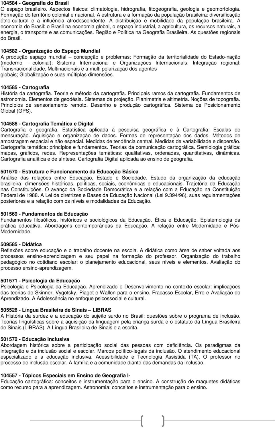 A economia do Brasil: o Brasil na economia global, o espaço industrial, a agricultura, os recursos naturais, a energia, o transporte e as comunicações. Região e Política na Geografia Brasileira.