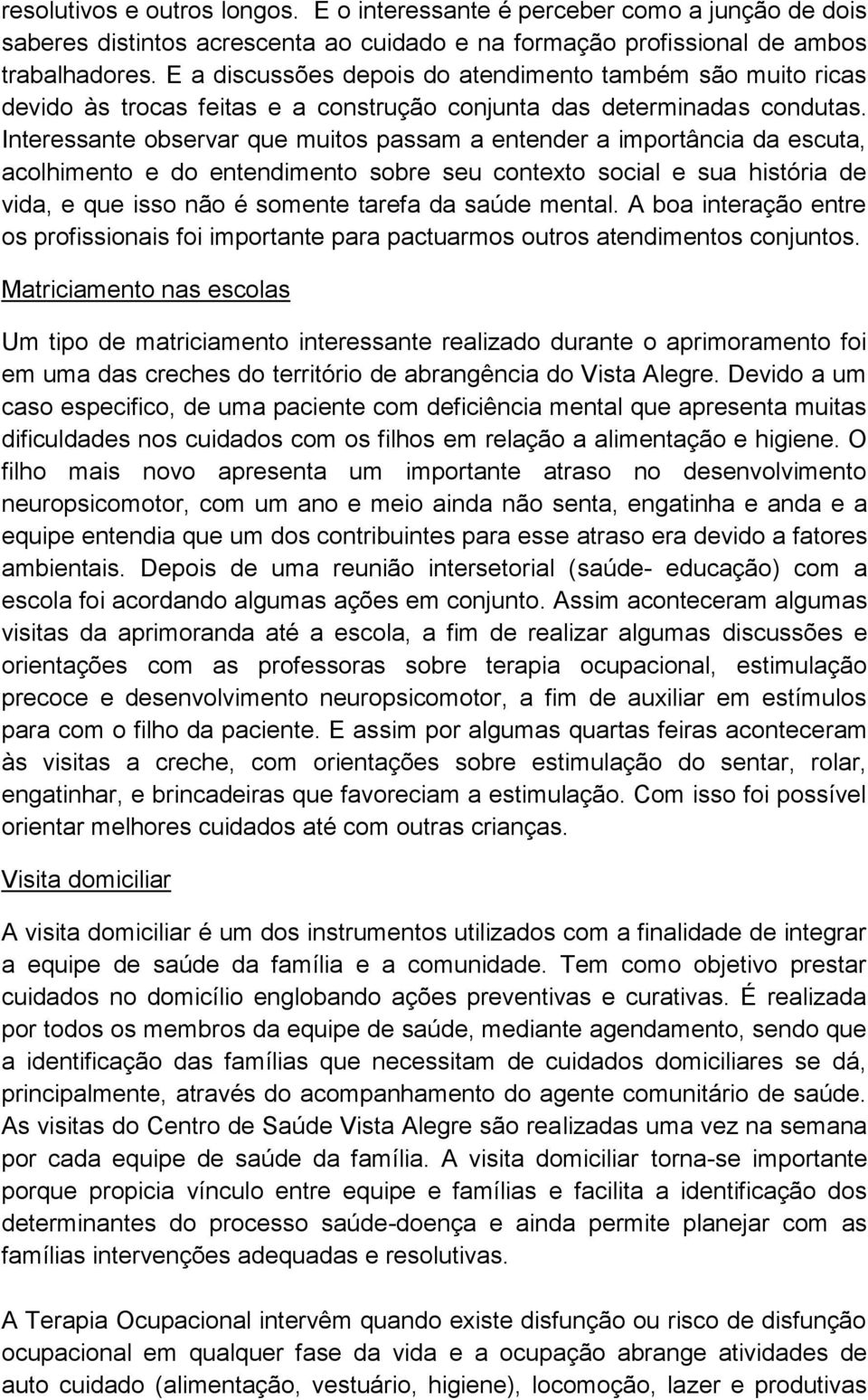 Interessante observar que muitos passam a entender a importância da escuta, acolhimento e do entendimento sobre seu contexto social e sua história de vida, e que isso não é somente tarefa da saúde