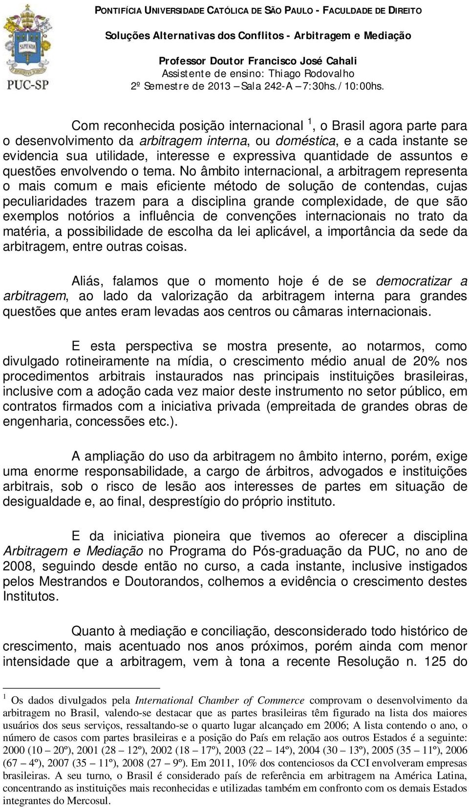 No âmbito internacional, a arbitragem representa o mais comum e mais eficiente método de solução de contendas, cujas peculiaridades trazem para a disciplina grande complexidade, de que são exemplos