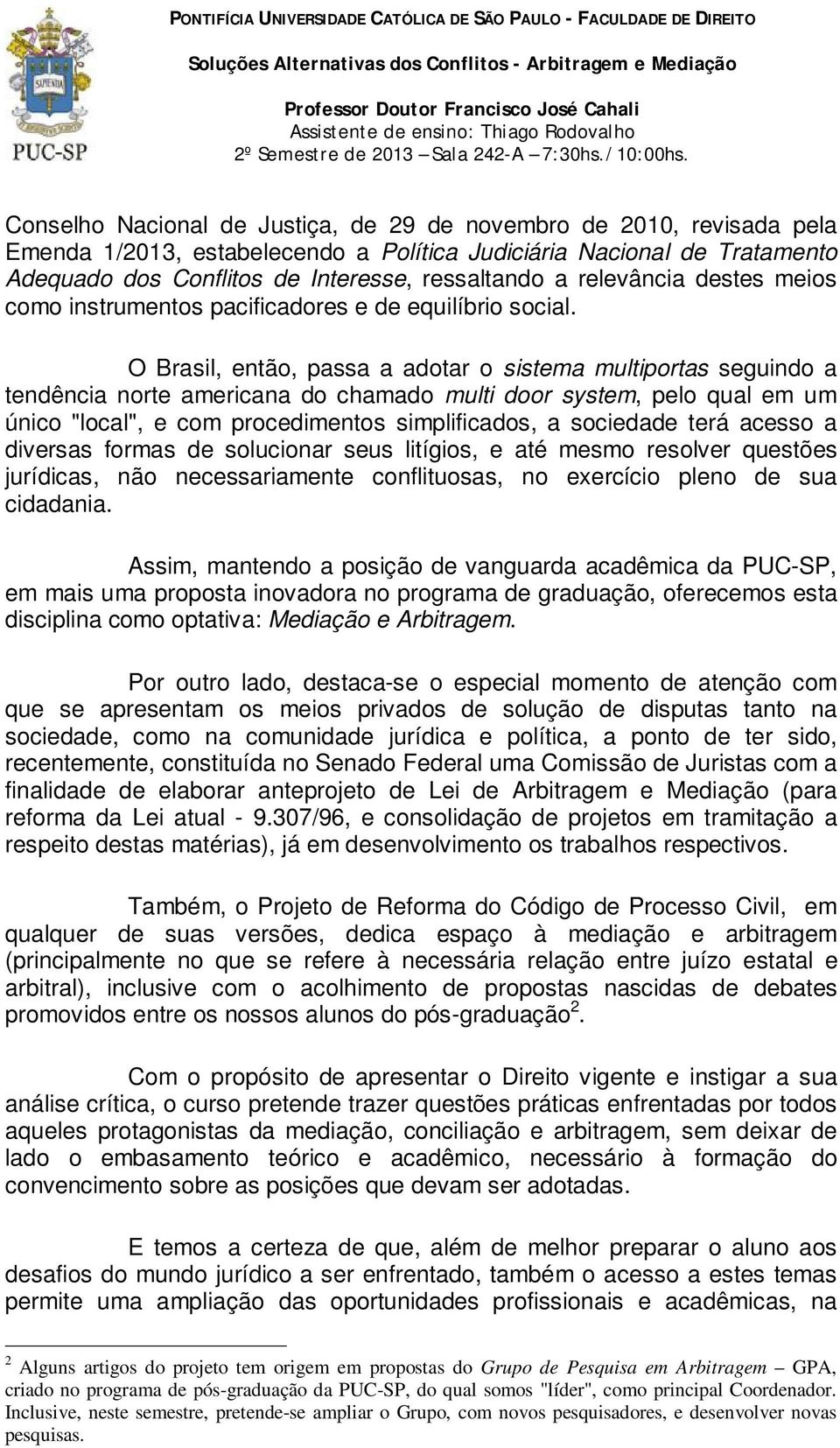 O Brasil, então, passa a adotar o sistema multiportas seguindo a tendência norte americana do chamado multi door system, pelo qual em um único "local", e com procedimentos simplificados, a sociedade