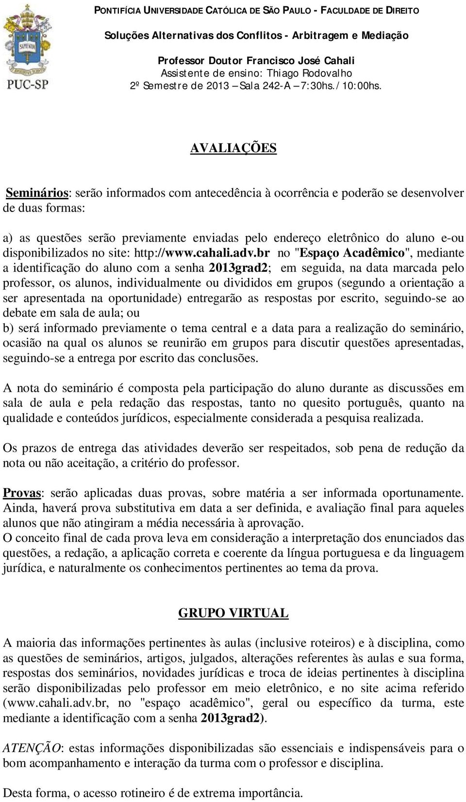 br no "Espaço Acadêmico", mediante a identificação do aluno com a senha 2013grad2; em seguida, na data marcada pelo professor, os alunos, individualmente ou divididos em grupos (segundo a orientação