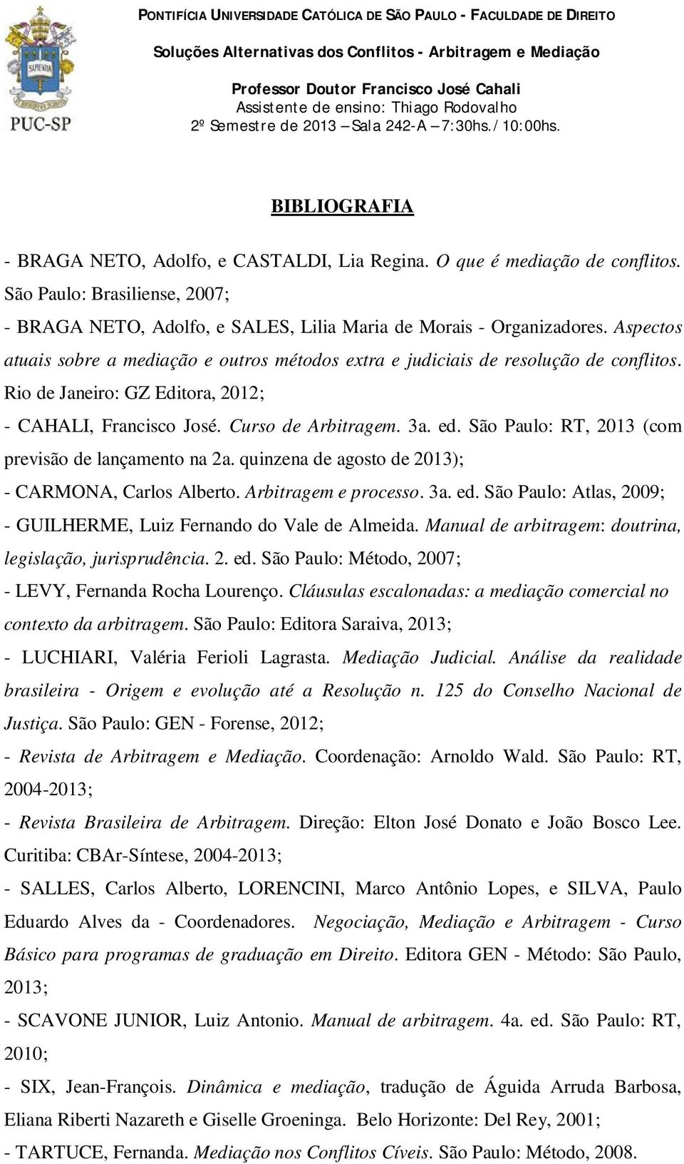 São Paulo: RT, 2013 (com previsão de lançamento na 2a. quinzena de agosto de 2013); - CARMONA, Carlos Alberto. Arbitragem e processo. 3a. ed.